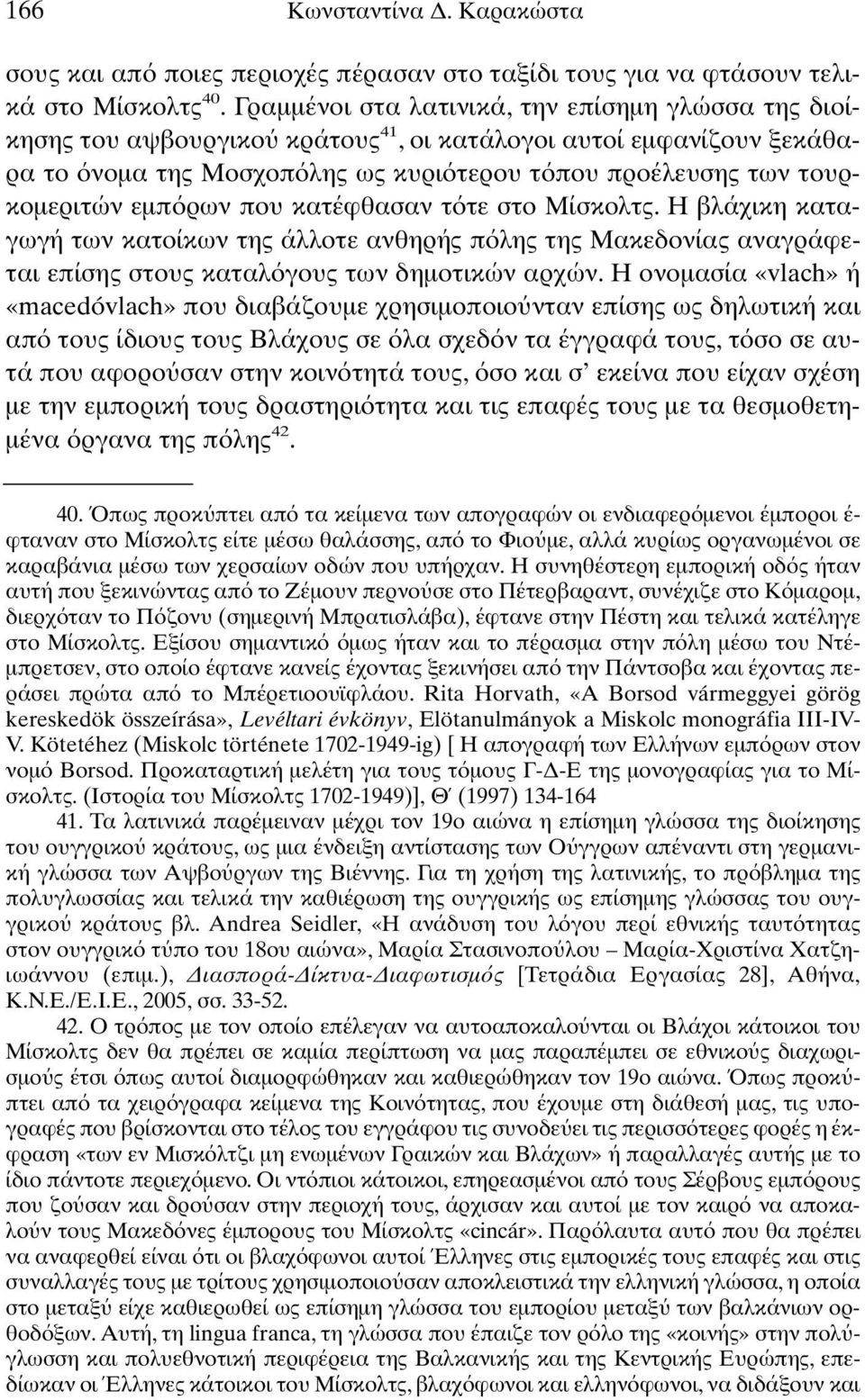 ρων που κατέφθασαν τ τε στο Μίσκολτς. Η βλάχικη καταγωγή των κατοίκων της άλλοτε ανθηρής π λης της Μακεδονίας αναγράφεται επίσης στους καταλ γους των δηµοτικών αρχών.