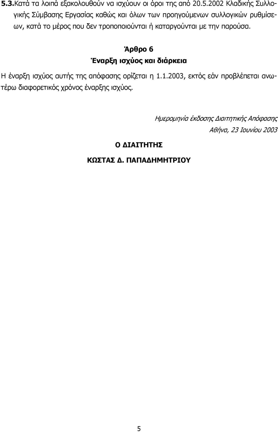 Άρθρο 6 Έναρξη ισχύος και διάρκεια Η έναρξη ισχύος αυτής της απόφασης ορίζεται η 1.