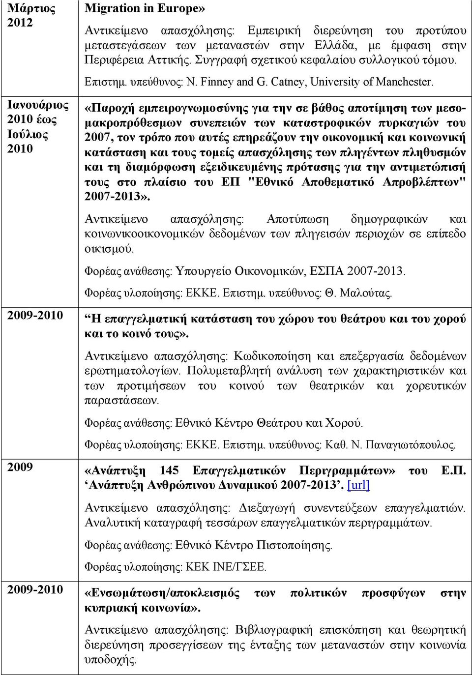 «Παροχή εμπειρογνωμοσύνης για την σε βάθος αποτίμηση των μεσομακροπρόθεσμων συνεπειών των καταστροφικών πυρκαγιών του 2007, τον τρόπο που αυτές επηρεάζουν την οικονομική και κοινωνική κατάσταση και