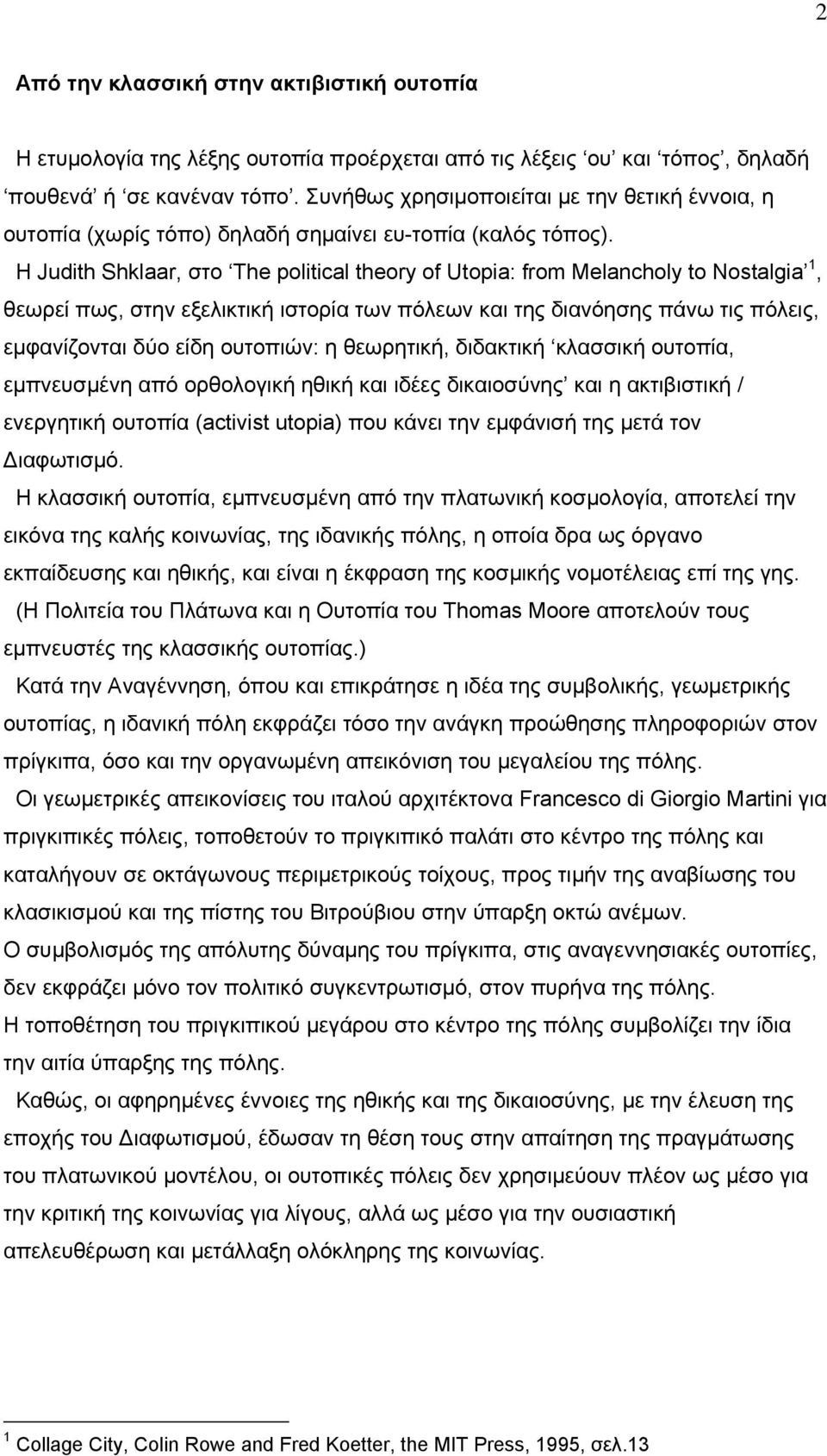 Η Judith Shklaar, στο The political theory of Utopia: from Melancholy to Nostalgia 1, θεωρεί πως, στην εξελικτική ιστορία των πόλεων και της διανόησης πάνω τις πόλεις, εμφανίζονται δύο είδη ουτοπιών: