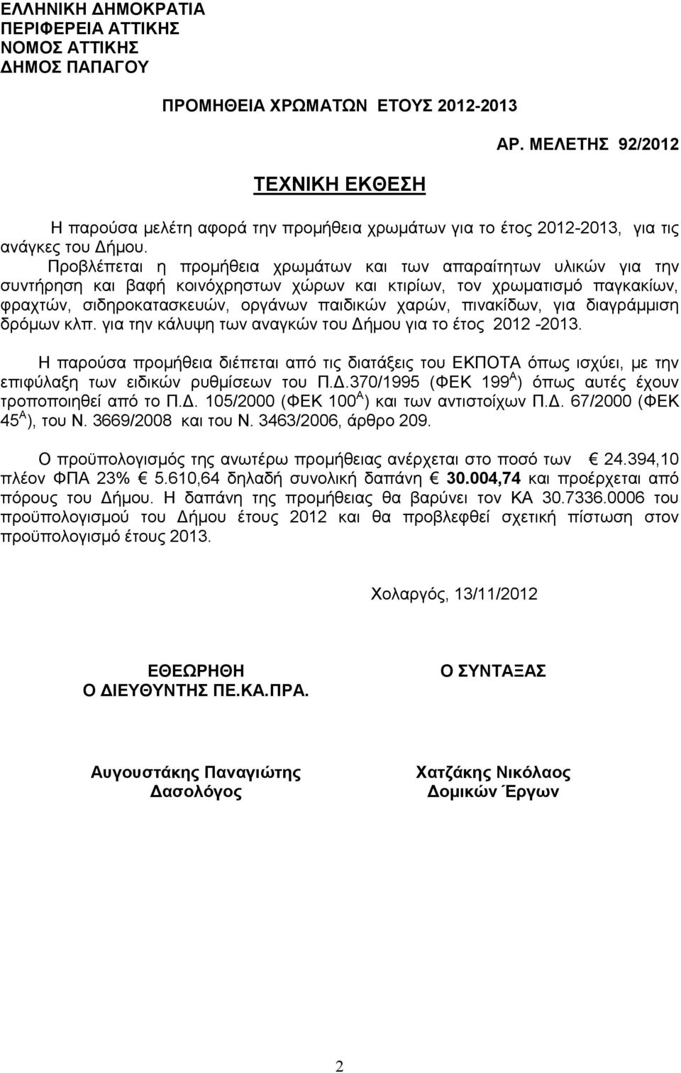 Προβλέπεται η προµήθεια χρωµάτων και των απαραίτητων υλικών για την συντήρηση και βαφή κοινόχρηστων χώρων και κτιρίων, τον χρωµατισµό παγκακίων, φραχτών, σιδηροκατασκευών, οργάνων παιδικών χαρών,