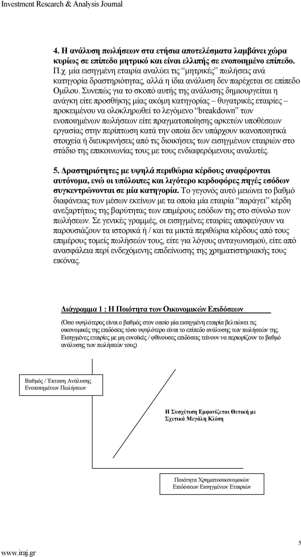 πραγματοποίησης αρκετών υποθέσεων εργασίας στην περίπτωση κατά την οποία δεν υπάρχουν ικανοποιητικά στοιχεία ή διευκρινήσεις από τις διοικήσεις των εισηγμένων εταιριών στο στάδιο της επικοινωνίας