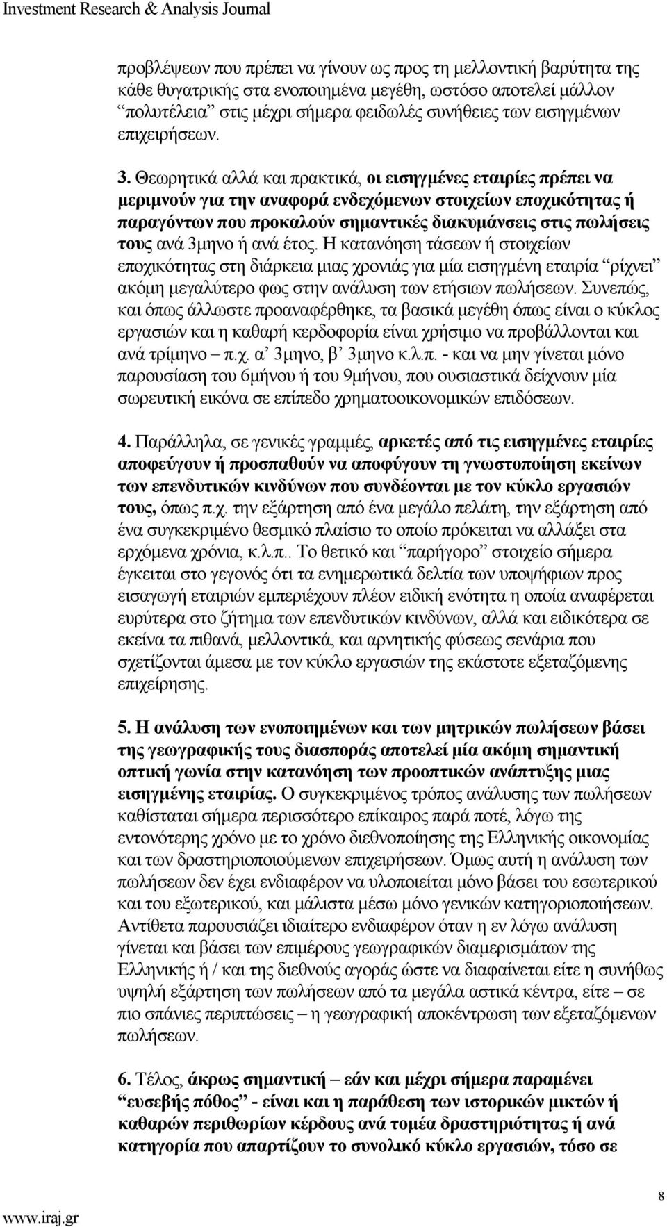Θεωρητικά αλλά και πρακτικά, οι εισηγμένες εταιρίες πρέπει να μεριμνούν για την αναφορά ενδεχόμενων στοιχείων εποχικότητας ή παραγόντων που προκαλούν σημαντικές διακυμάνσεις στις πωλήσεις τους ανά