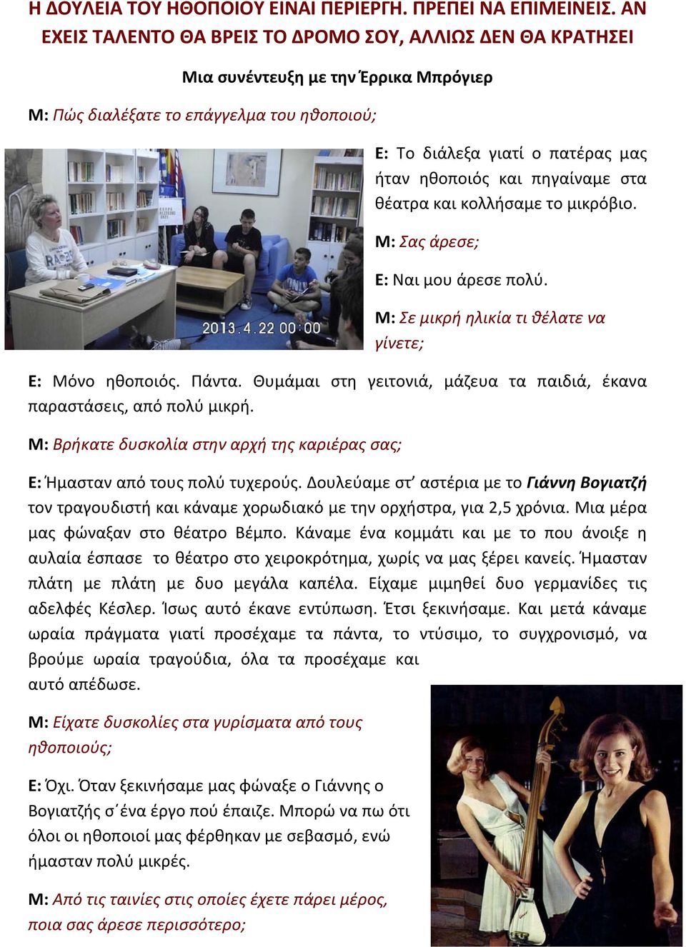 πηγαίναμε στα θέατρα και κολλήσαμε το μικρόβιο. Μ: Σας άρεσε; Ε: Ναι μου άρεσε πολύ. Μ: Σε μικρή ηλικία τι θέλατε να γίνετε; Ε: Μόνο ηθοποιός. Πάντα.