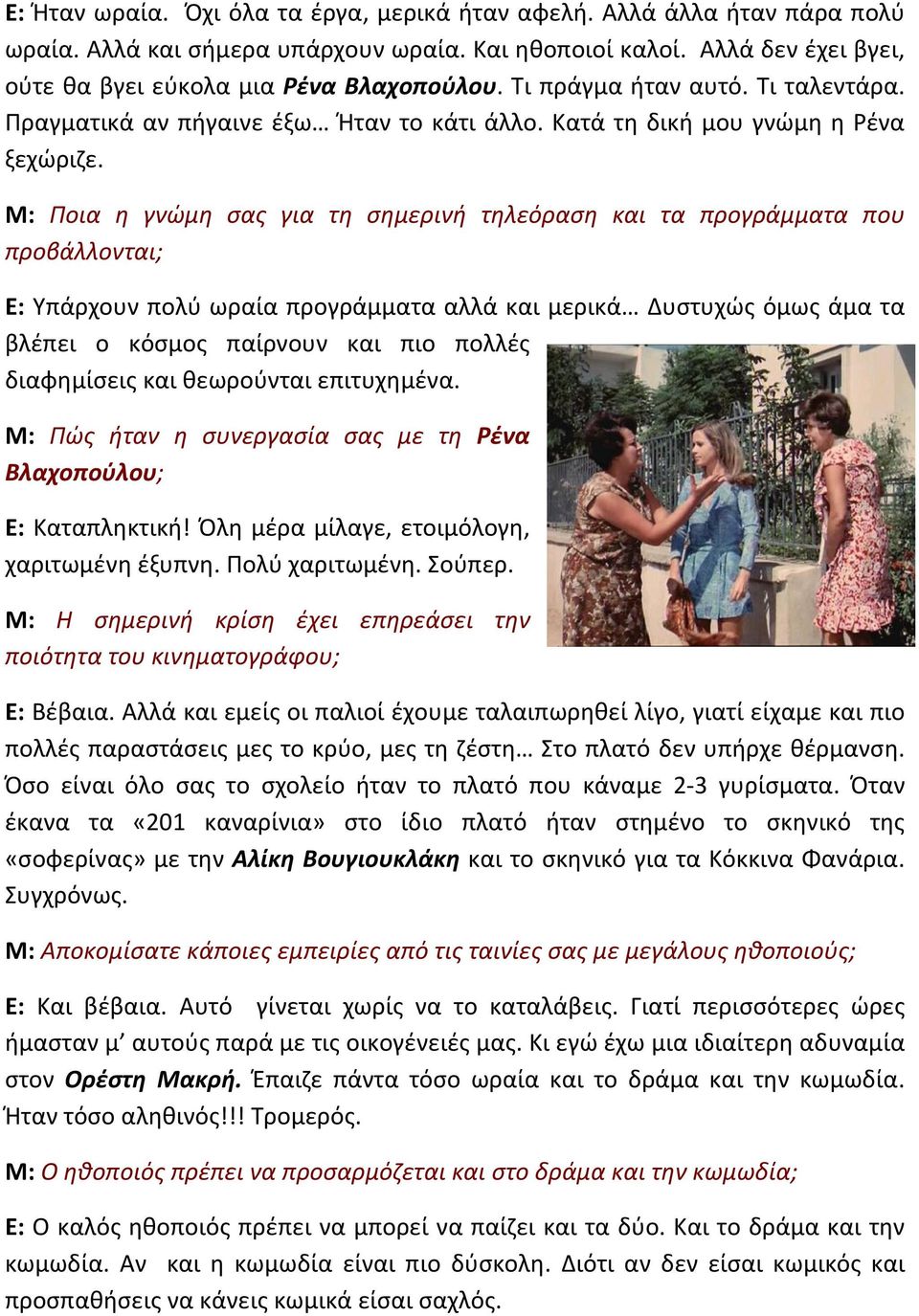 Μ: Ποια η γνώμη σας για τη σημερινή τηλεόραση και τα προγράμματα που προβάλλονται; Ε: Υπάρχουν πολύ ωραία προγράμματα αλλά και μερικά Δυστυχώς όμως άμα τα βλέπει ο κόσμος παίρνουν και πιο πολλές