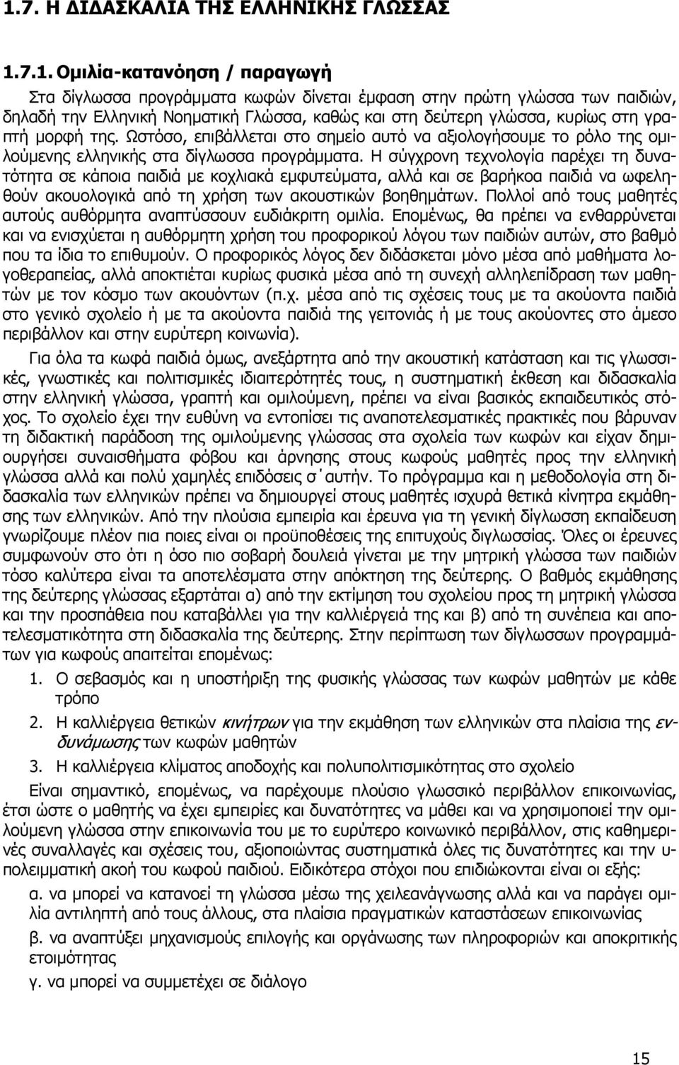Η σύγχρονη τεχνολογία παρέχει τη δυνατότητα σε κάποια παιδιά µε κοχλιακά εµφυτεύµατα, αλλά και σε βαρήκοα παιδιά να ωφεληθούν ακουολογικά από τη χρήση των ακουστικών βοηθηµάτων.