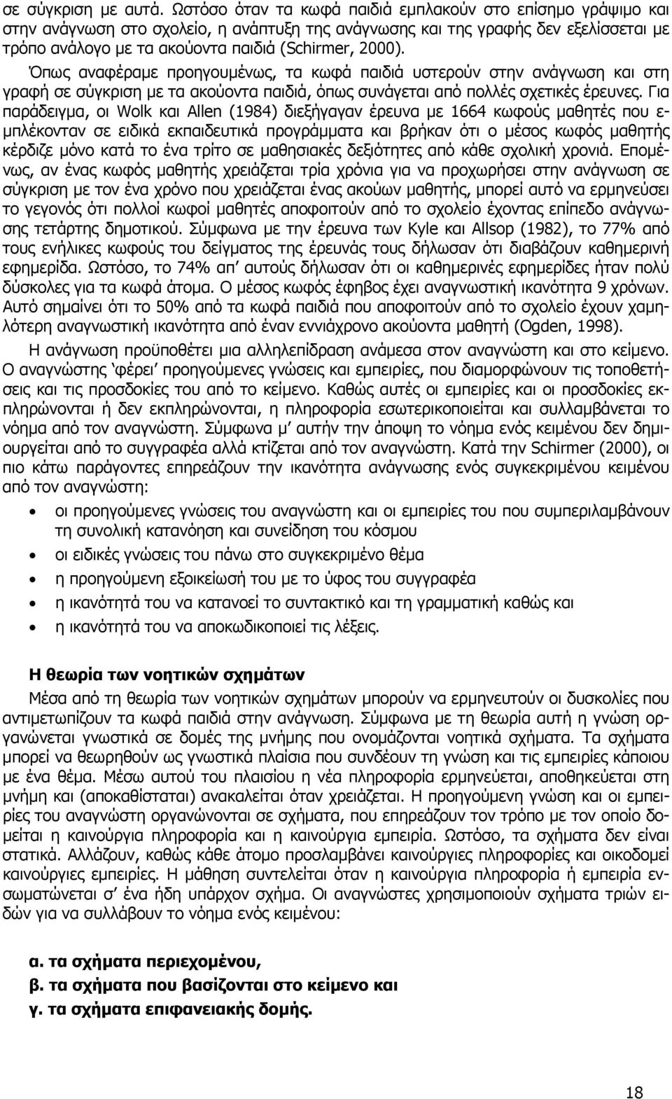 Όπως αναφέραµε προηγουµένως, τα κωφά παιδιά υστερούν στην ανάγνωση και στη γραφή σε σύγκριση µε τα ακούοντα παιδιά, όπως συνάγεται από πολλές σχετικές έρευνες.