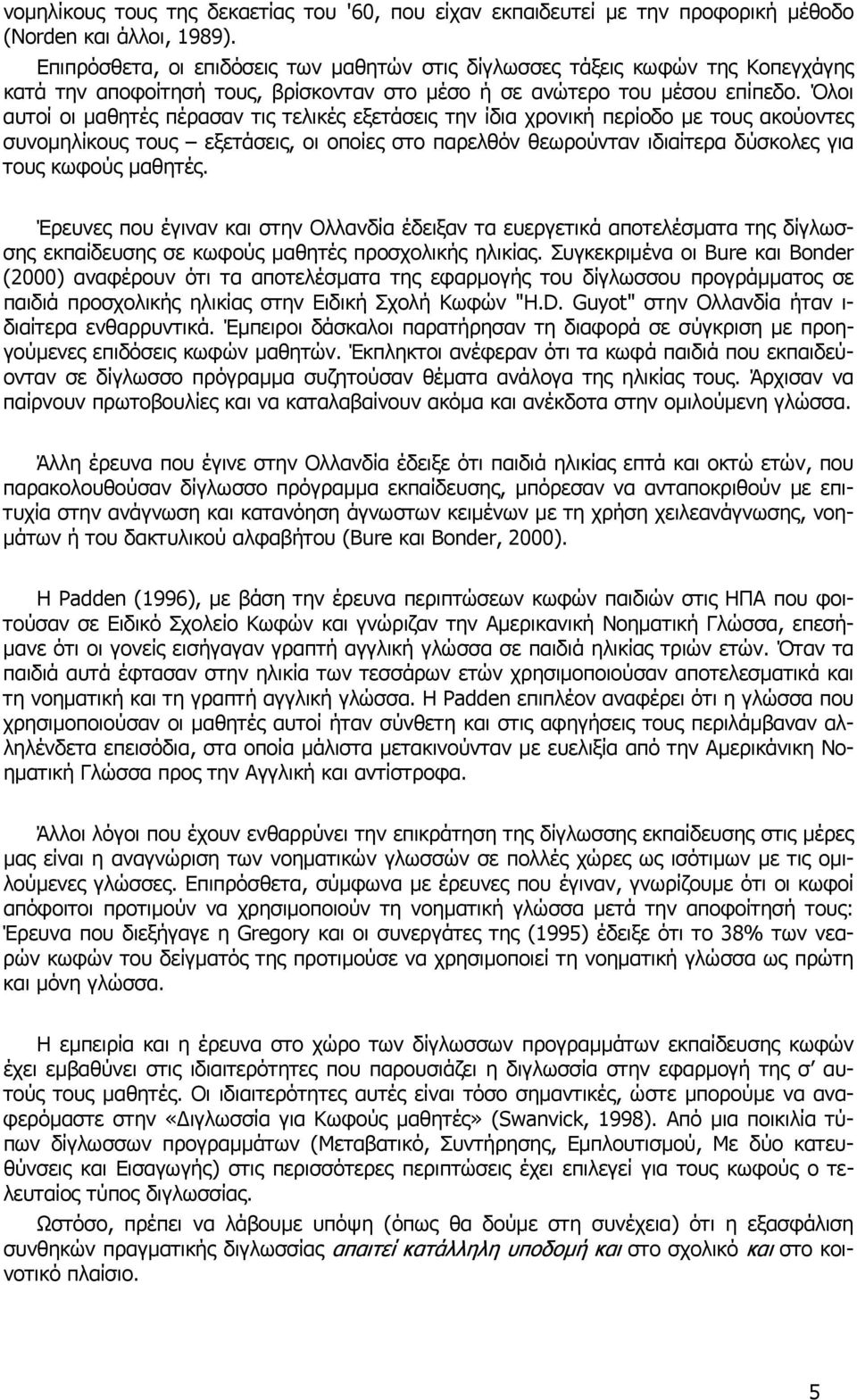 Όλοι αυτοί οι µαθητές πέρασαν τις τελικές εξετάσεις την ίδια χρονική περίοδο µε τους ακούοντες συνοµηλίκους τους εξετάσεις, οι οποίες στο παρελθόν θεωρούνταν ιδιαίτερα δύσκολες για τους κωφούς