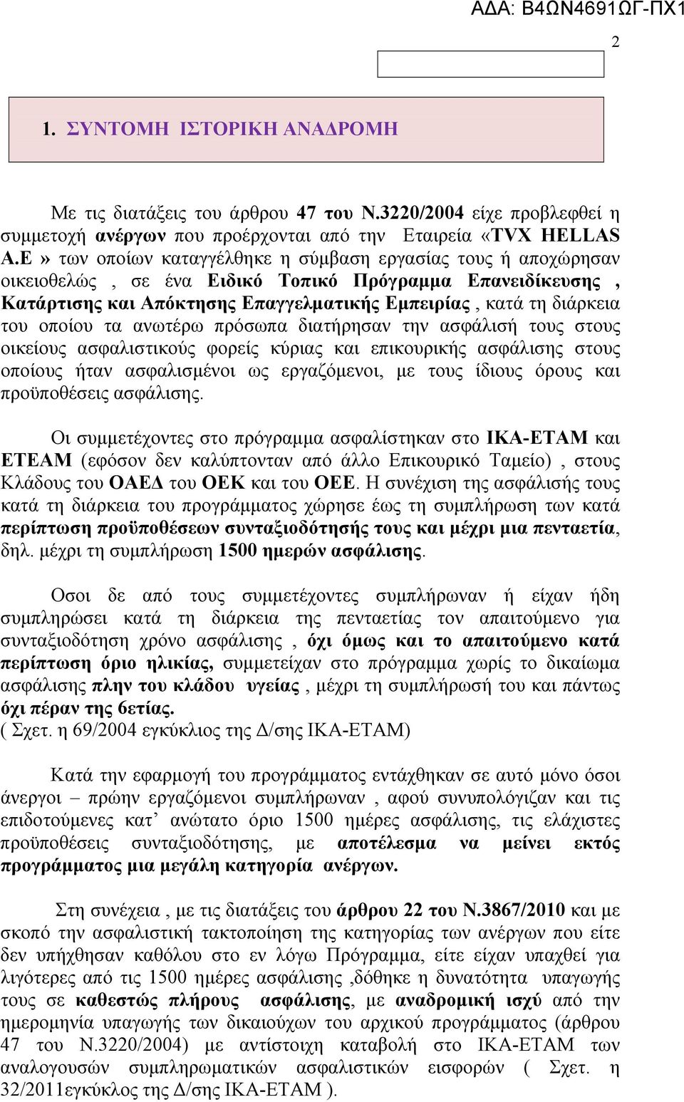 οποίου τα ανωτέρω πρόσωπα διατήρησαν την ασφάλισή τους στους οικείους ασφαλιστικούς φορείς κύριας και επικουρικής ασφάλισης στους οποίους ήταν ασφαλισμένοι ως εργαζόμενοι, με τους ίδιους όρους και