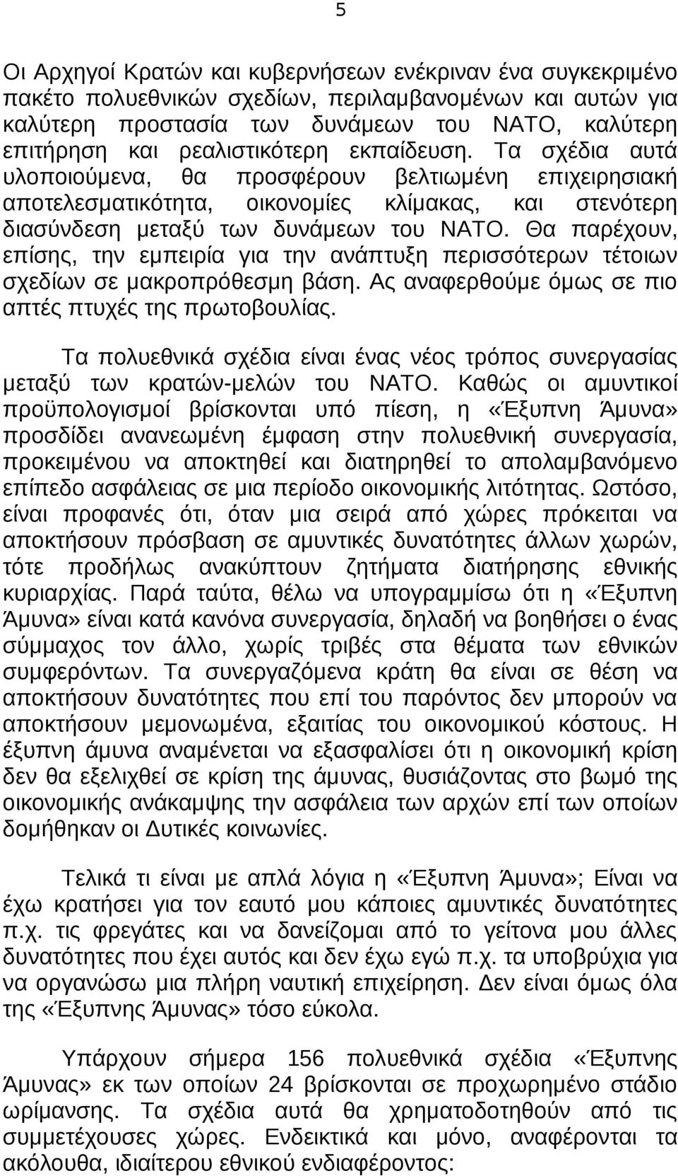 Θα παρέχουν, επίσης, την εμπειρία για την ανάπτυξη περισσότερων τέτοιων σχεδίων σε μακροπρόθεσμη βάση. Ας αναφερθούμε όμως σε πιο απτές πτυχές της πρωτοβουλίας.