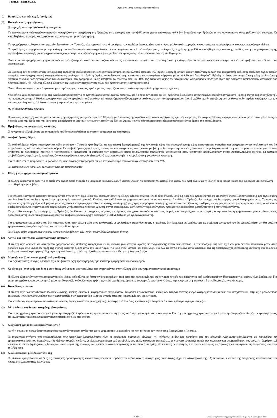 Τα προγράμματα καθορισμένων παροχών δεσμεύουν την Τράπεζα, είτε νομικά είτε κατά τεκμήριο, να καταβάλει ένα ορισμένο ποσό ή ύψος μελλοντικών παροχών, και συνεπώς η εταιρεία φέρει το