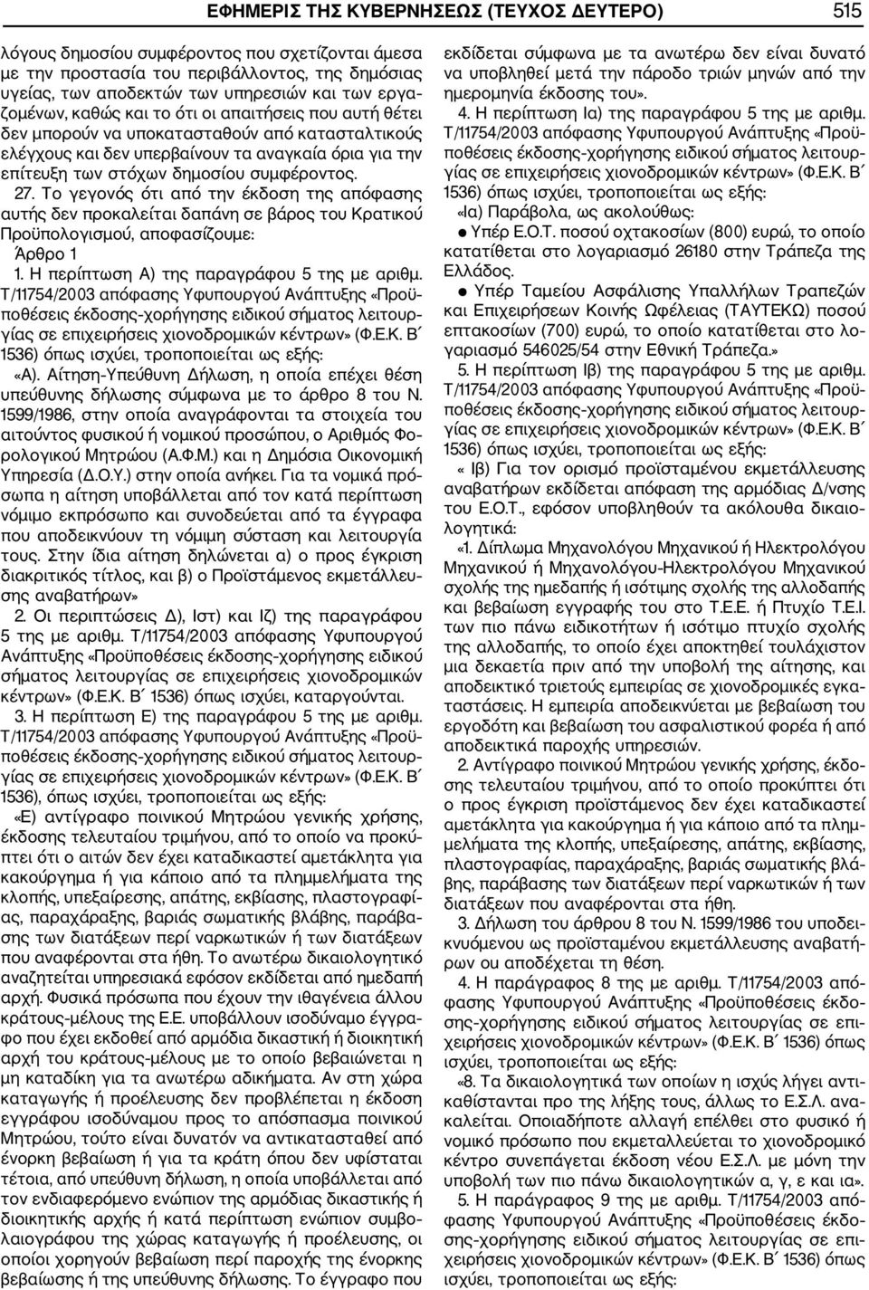 27. Το γεγονός ότι από την έκδοση της απόφασης αυτής δεν προκαλείται δαπάνη σε βάρος του Κρατικού Προϋπολογισμού, αποφασίζουμε: Άρθρο 1 1. Η περίπτωση Α) της παραγράφου 5 της με αριθμ.