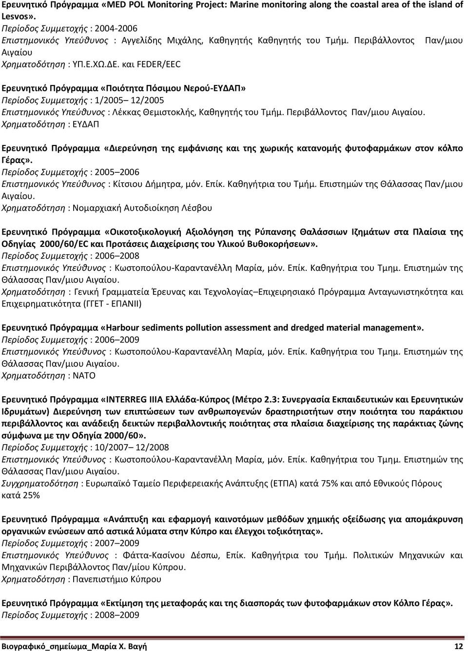 και FEDER/EEC Ερευνητικό Πρόγραμμα «Ποιότητα Πόσιμου Νερού-ΕΥΔΑΠ» Περίοδος Συμμετοχής : 1/2005 12/2005 Επιστημονικός Υπεύθυνος : Λέκκας Θεμιστοκλής, Καθηγητής του Τμήμ. Περιβάλλοντος Παν/μιου Αιγαίου.