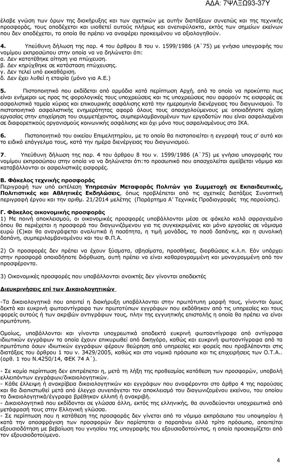 599/986 (Α 75) με γνήσιο υπογραφής του νομίμου εκπροσώπου στην οποία να να δηλώνεται ότι: α. Δεν κατατέθηκε αίτηση για πτώχευση. β. Δεν κηρύχθηκε σε κατάσταση πτώχευσης. γ. Δεν τελεί υπό εκκαθάριση.