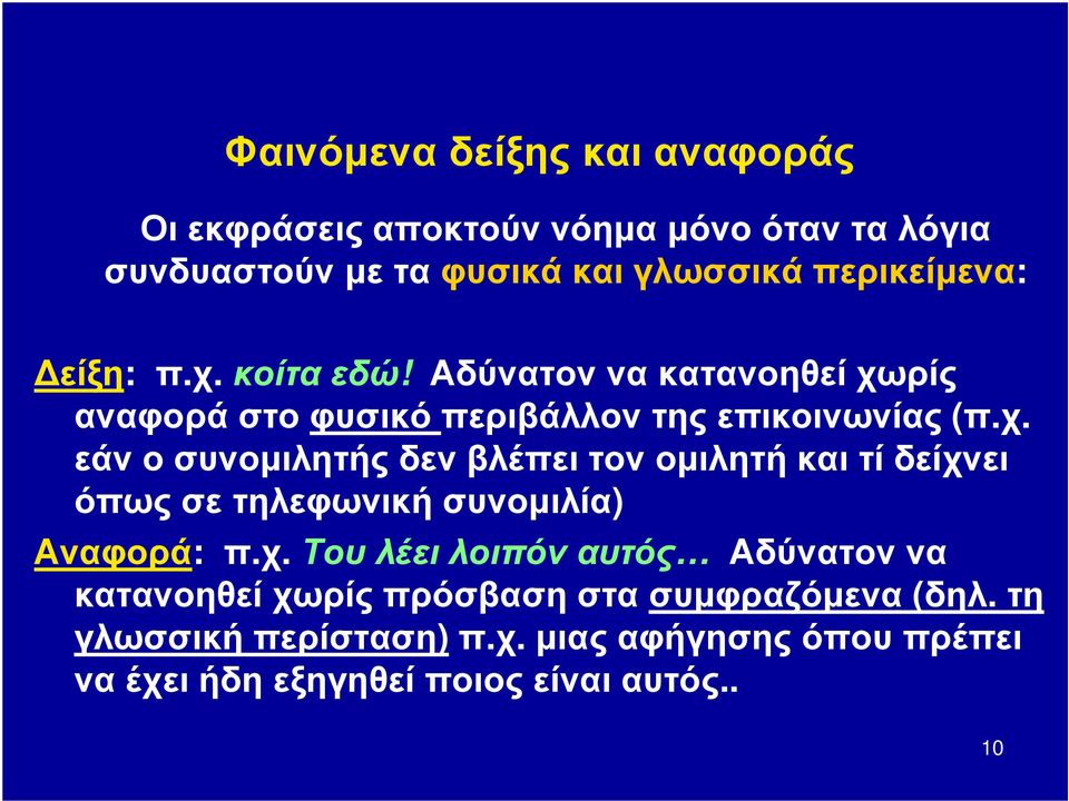 χ. Του λέει λοιπόν αυτός Αδύνατον να κατανοηθεί χωρίς πρόσβαση στα συμφραζόμενα (δηλ. τη γλωσσική περίσταση)π.χ. μιας αφήγησης όπου πρέπει να έχει ήδη εξηγηθεί ποιος είναι αυτός.