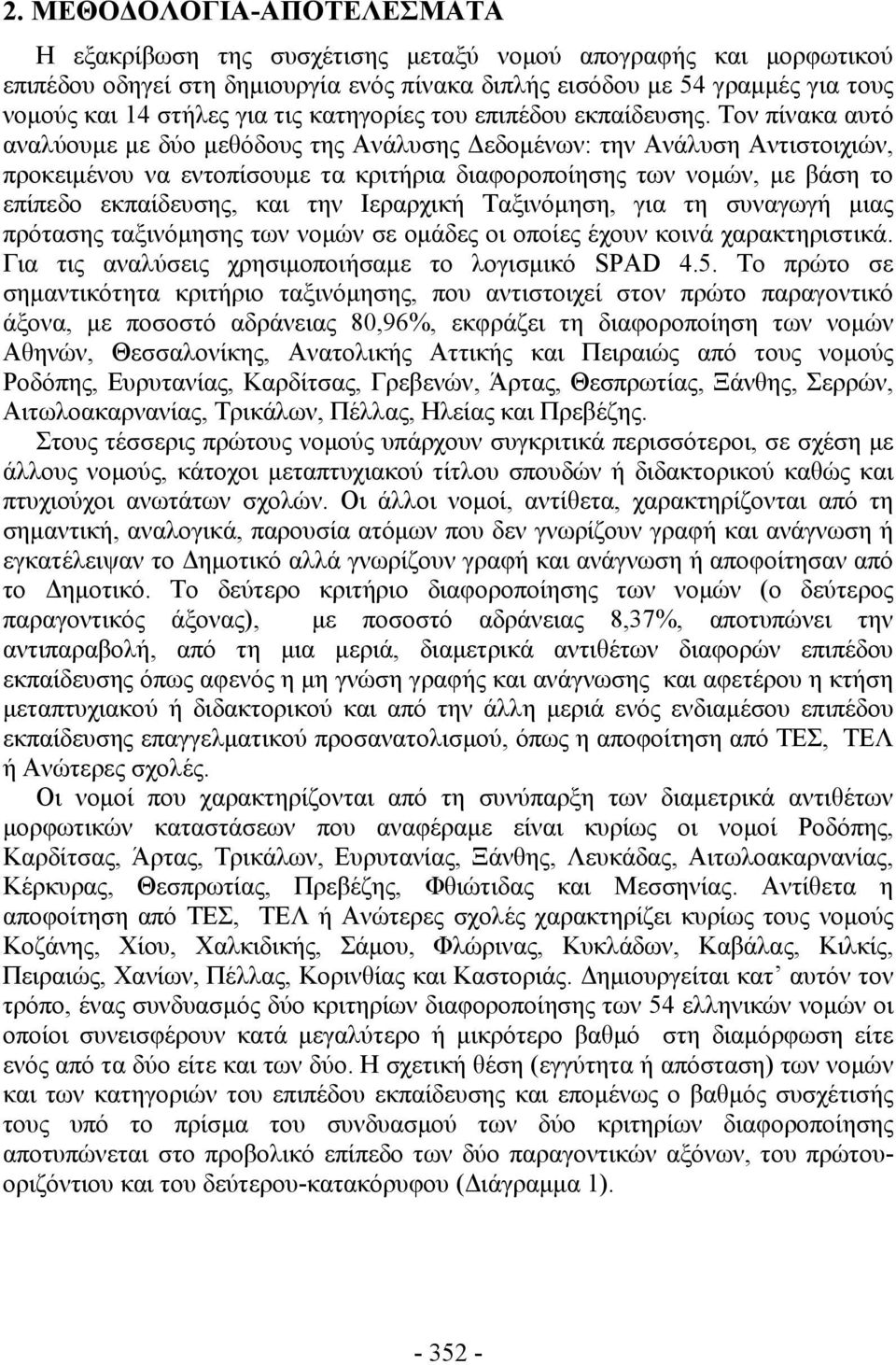 Τον πίνακα αυτό αναλύουμε με δύο μεθόδους της Ανάλυσης Δεδομένων: την Ανάλυση Αντιστοιχιών, προκειμένου να εντοπίσουμε τα κριτήρια διαφοροποίησης των νομών, με βάση το επίπεδο εκπαίδευσης, και την