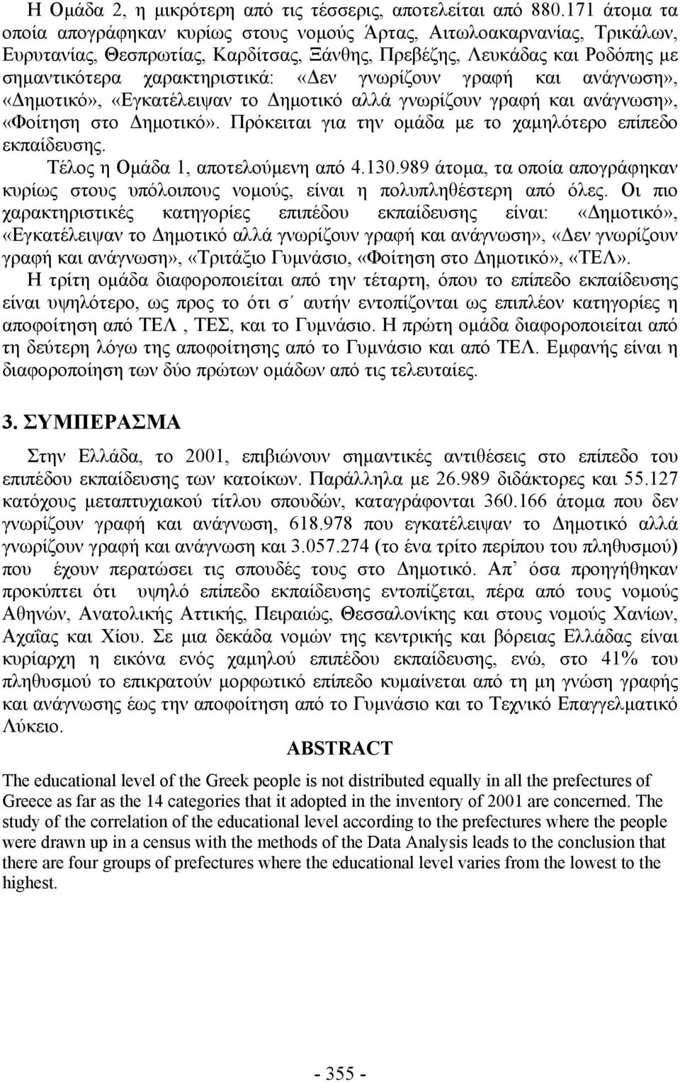 γνωρίζουν γραφή και ανάγνωση», «Δημοτικό», «Εγκατέλειψαν το Δημοτικό αλλά γνωρίζουν γραφή και ανάγνωση», «Φοίτηση στο Δημοτικό». Πρόκειται για την ομάδα με το χαμηλότερο επίπεδο εκπαίδευσης.