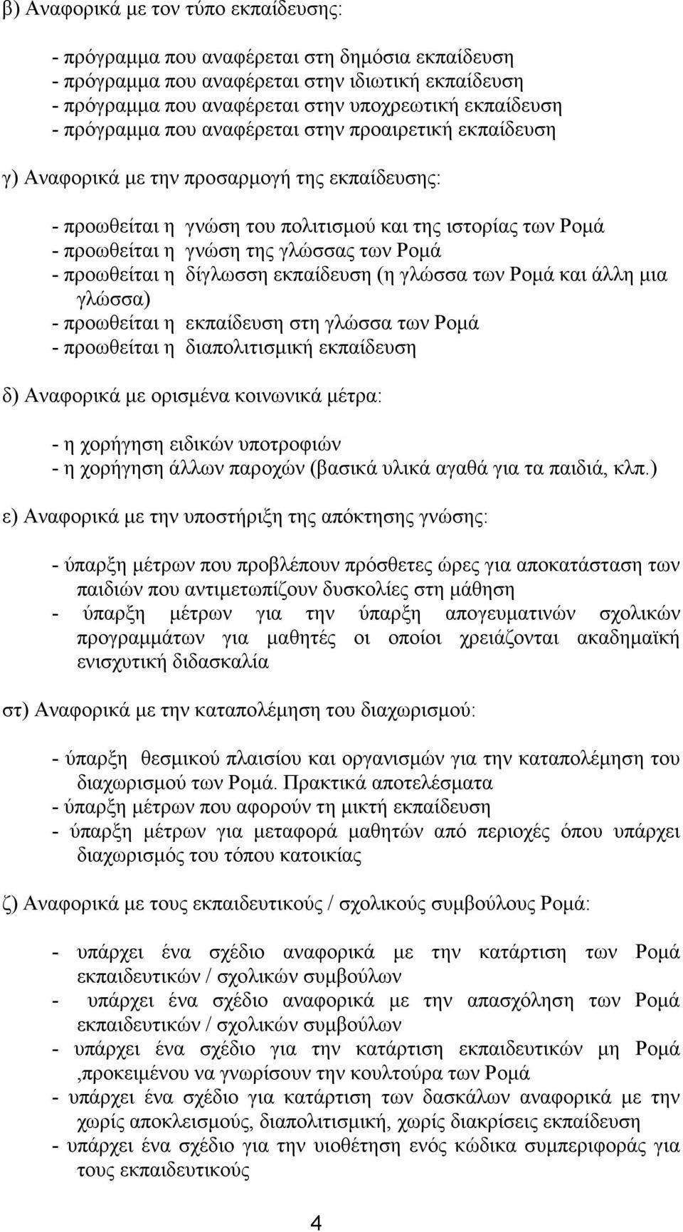 Ρομά - προωθείται η δίγλωσση εκπαίδευση (η γλώσσα των Ρομά και άλλη μια γλώσσα) - προωθείται η εκπαίδευση στη γλώσσα των Ρομά - προωθείται η διαπολιτισμική εκπαίδευση δ) Αναφορικά με ορισμένα