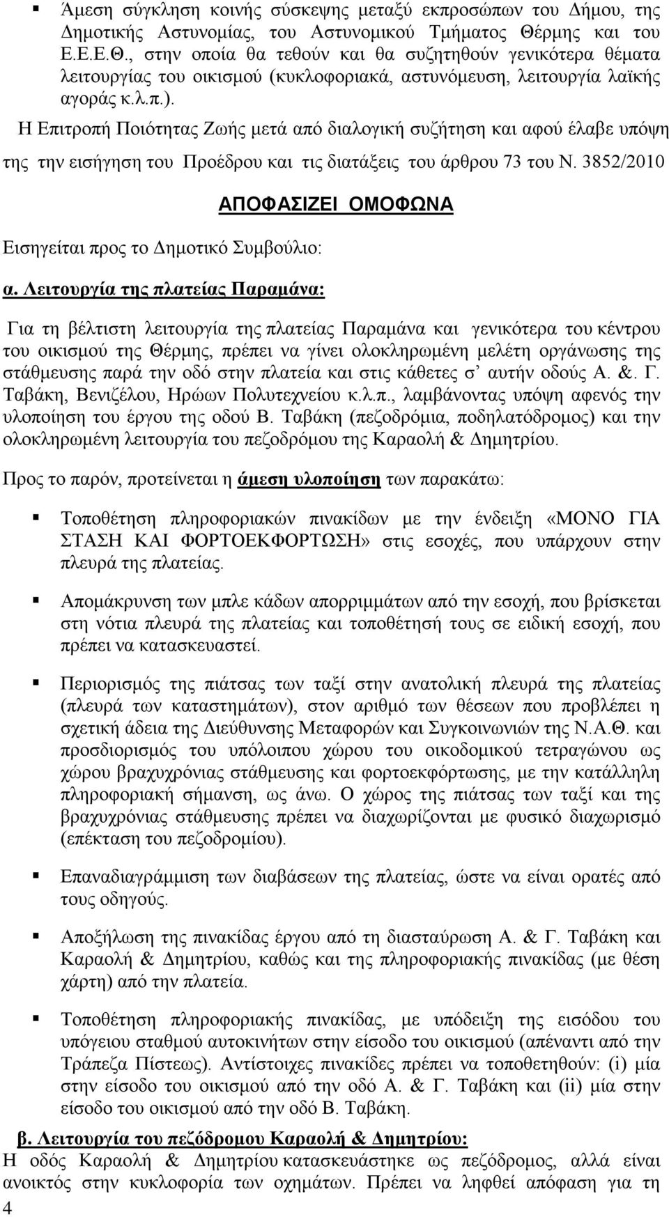 Η Επιτροπή Ποιότητας Ζωής μετά από διαλογική συζήτηση και αφού έλαβε υπόψη της την εισήγηση του Προέδρου και τις διατάξεις του άρθρου 73 του Ν. 3852/2010 Εισηγείται προς το Δημοτικό Συμβούλιο: α.