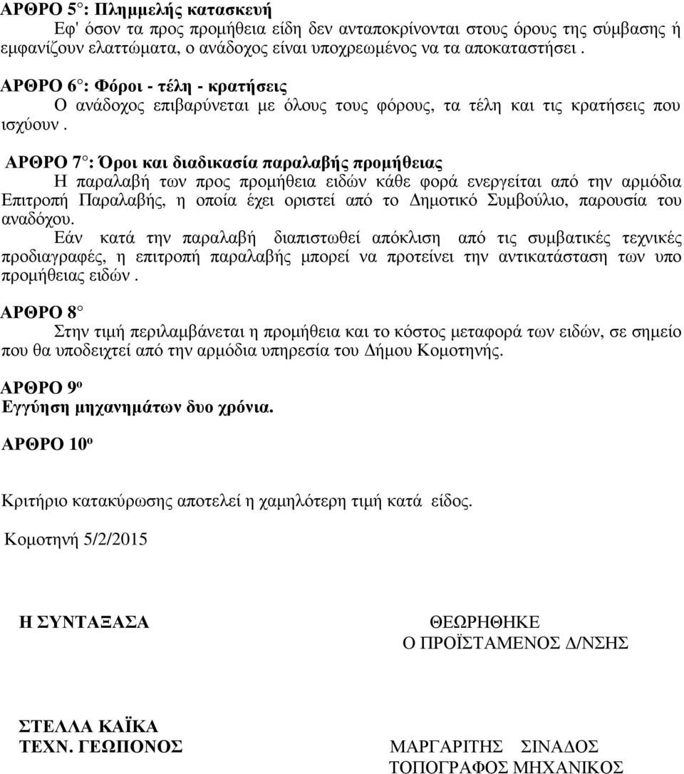 ΑΡΘΡΟ 7 : Όροι και διαδικασία παραλαβής προµήθειας Η παραλαβή των προς προµήθεια ειδών κάθε φορά ενεργείται από την αρµόδια Επιτροπή Παραλαβής, η οποία έχει οριστεί από το ηµοτικό Συµβούλιο, παρουσία