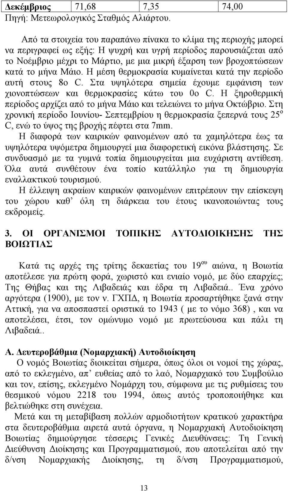 κατά το µήνα Μάιο. Η µέση θερµοκρασία κυµαίνεται κατά την περίοδο αυτή στους 8o C. Στα υψηλότερα σηµεία έχουµε εµφάνιση των χιονοπτώσεων και θερµοκρασίες κάτω του 0ο C.