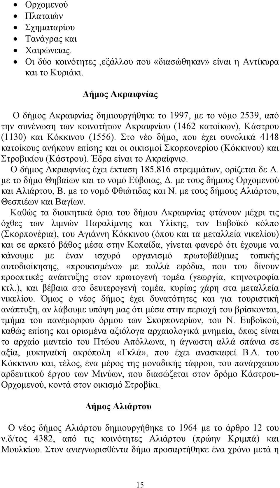 Στο νέο δήµο, που έχει συνολικά 4148 κατοίκους ανήκουν επίσης και οι οικισµοί Σκορπονερίου (Κόκκινου) και Στροβικίου (Κάστρου). Έδρα είναι το Ακραίφνιο. Ο δήµος Ακραιφνίας έχει έκταση 185.