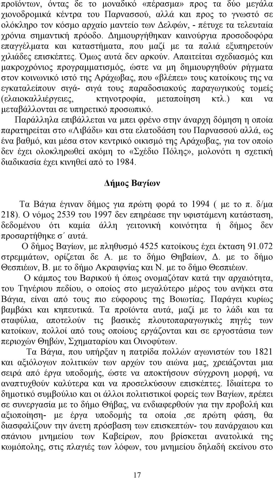 Απαιτείται σχεδιασµός και µακροχρόνιος προγραµµατισµός, ώστε να µη δηµιουργηθούν ρήγµατα στον κοινωνικό ιστό της Αράχωβας, που «βλέπει» τους κατοίκους της να εγκαταλείπουν σιγά- σιγά τους