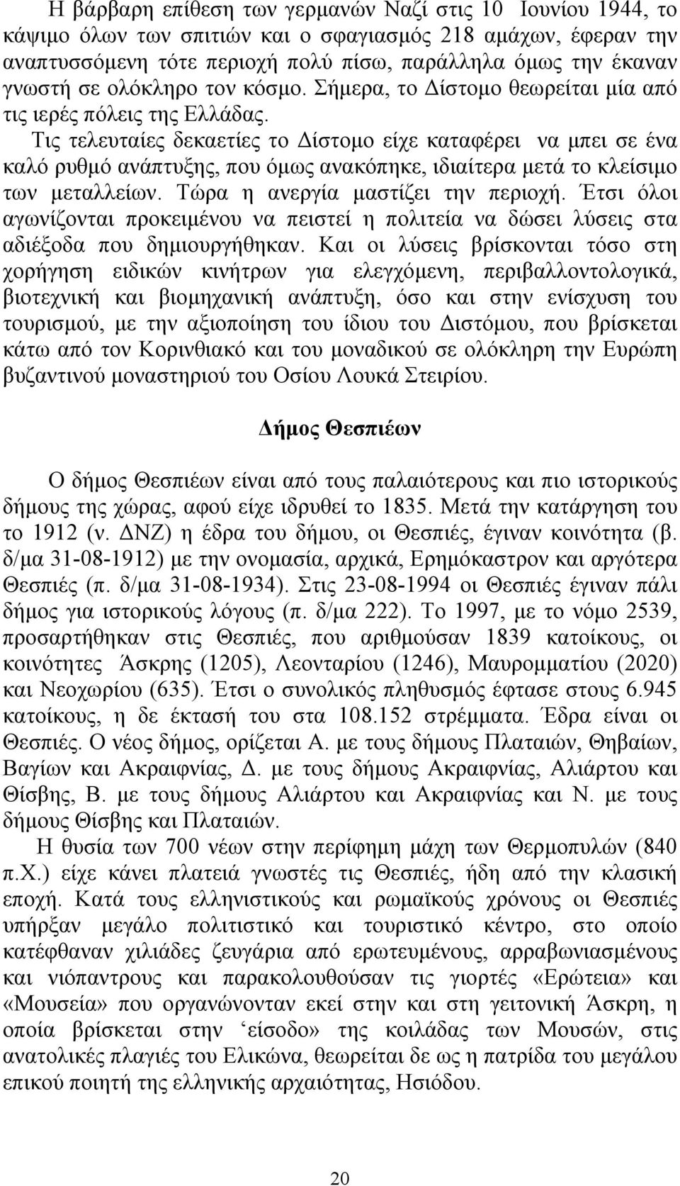 Τις τελευταίες δεκαετίες το ίστοµο είχε καταφέρει να µπει σε ένα καλό ρυθµό ανάπτυξης, που όµως ανακόπηκε, ιδιαίτερα µετά το κλείσιµο των µεταλλείων. Τώρα η ανεργία µαστίζει την περιοχή.