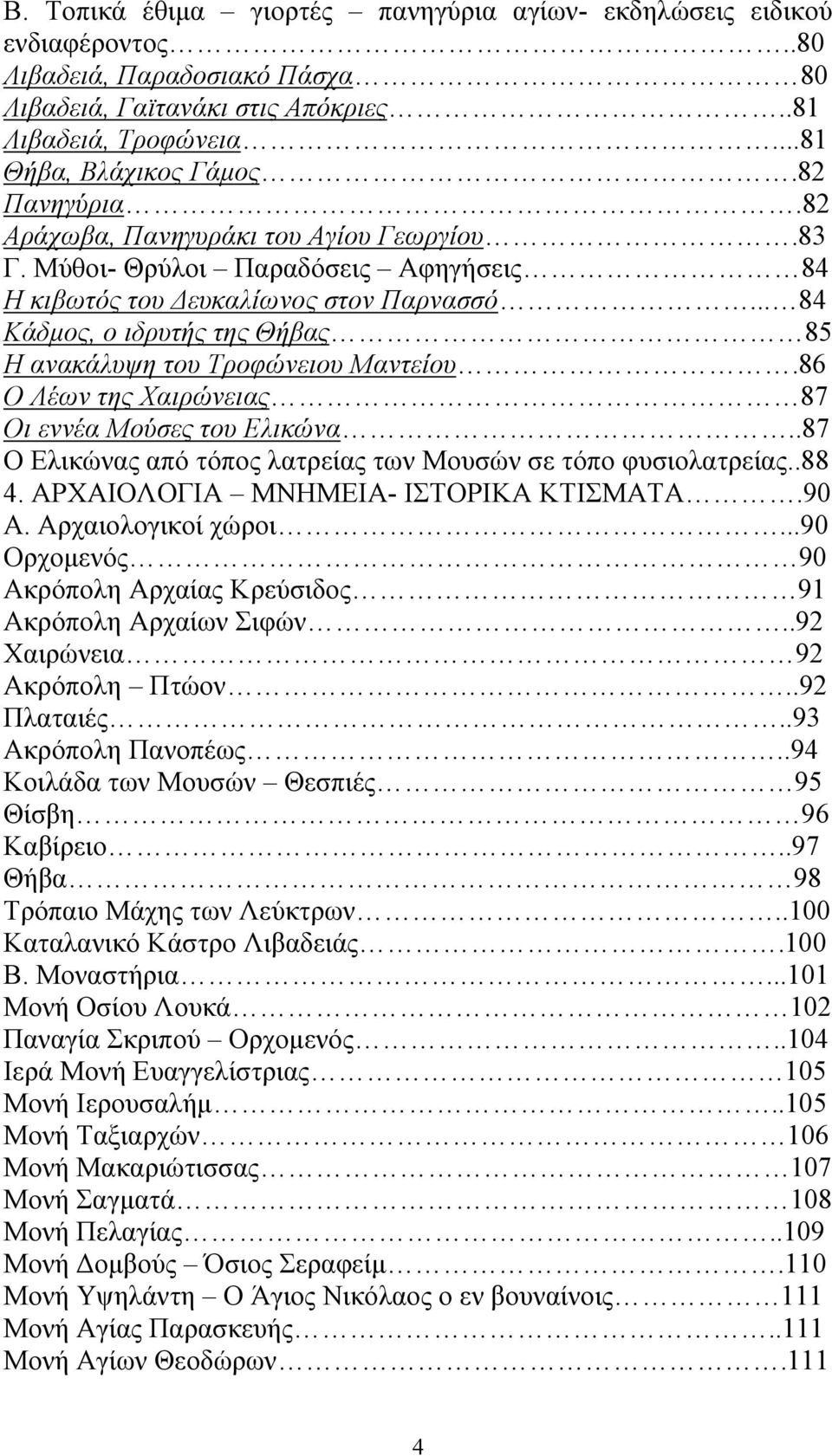 .. 84 Κάδµος, ο ιδρυτής της Θήβας 85 Η ανακάλυψη του Τροφώνειου Μαντείου.86 Ο Λέων της Χαιρώνειας 87 Οι εννέα Μούσες του Ελικώνα..87 Ο Ελικώνας από τόπος λατρείας των Μουσών σε τόπο φυσιολατρείας.