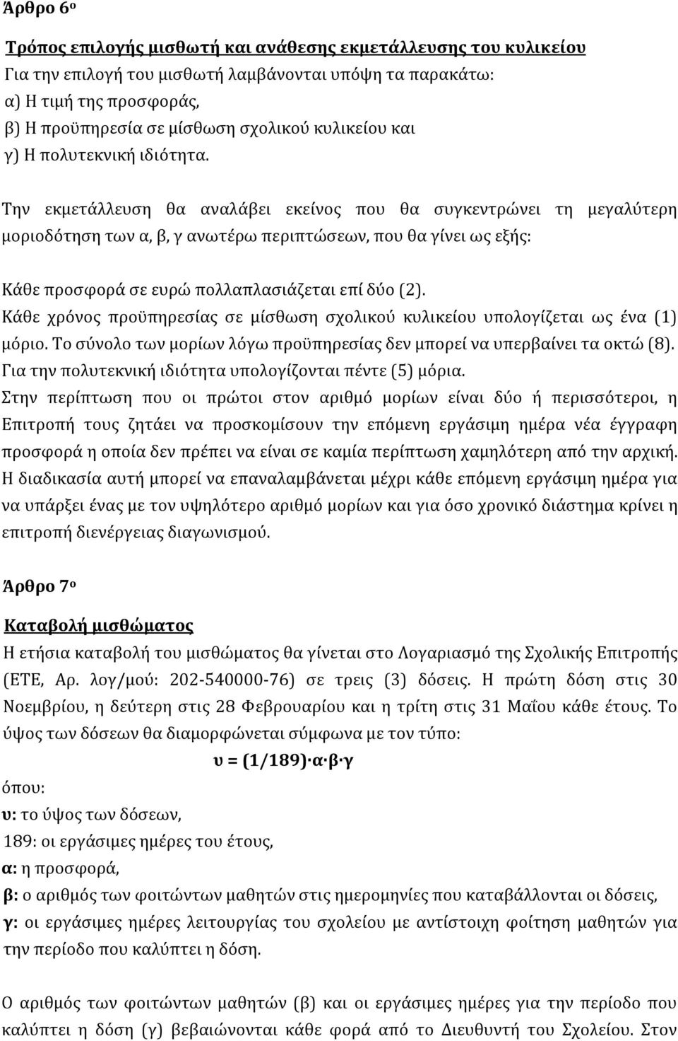 Την εκμετάλλευση θα αναλάβει εκείνος που θα συγκεντρώνει τη μεγαλύτερη μοριοδότηση των α, β, γ ανωτέρω περιπτώσεων, που θα γίνει ως εξής: Κάθε προσφορά σε ευρώ πολλαπλασιάζεται επί δύο (2).