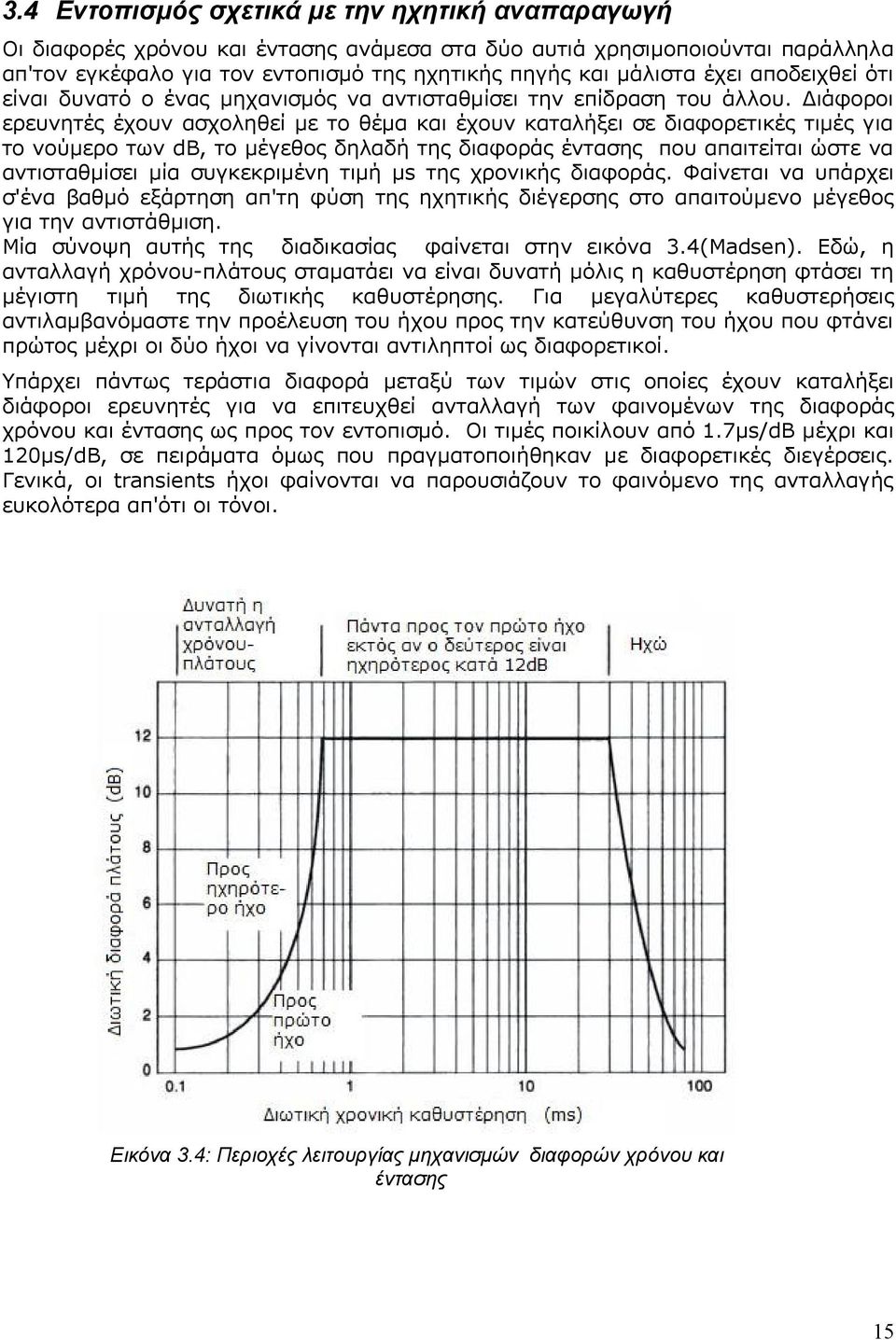 Διάφοροι ερευνητές έχουν ασχοληθεί με το θέμα και έχουν καταλήξει σε διαφορετικές τιμές για το νούμερο των db, το μέγεθος δηλαδή της διαφοράς έντασης που απαιτείται ώστε να αντισταθμίσει μία