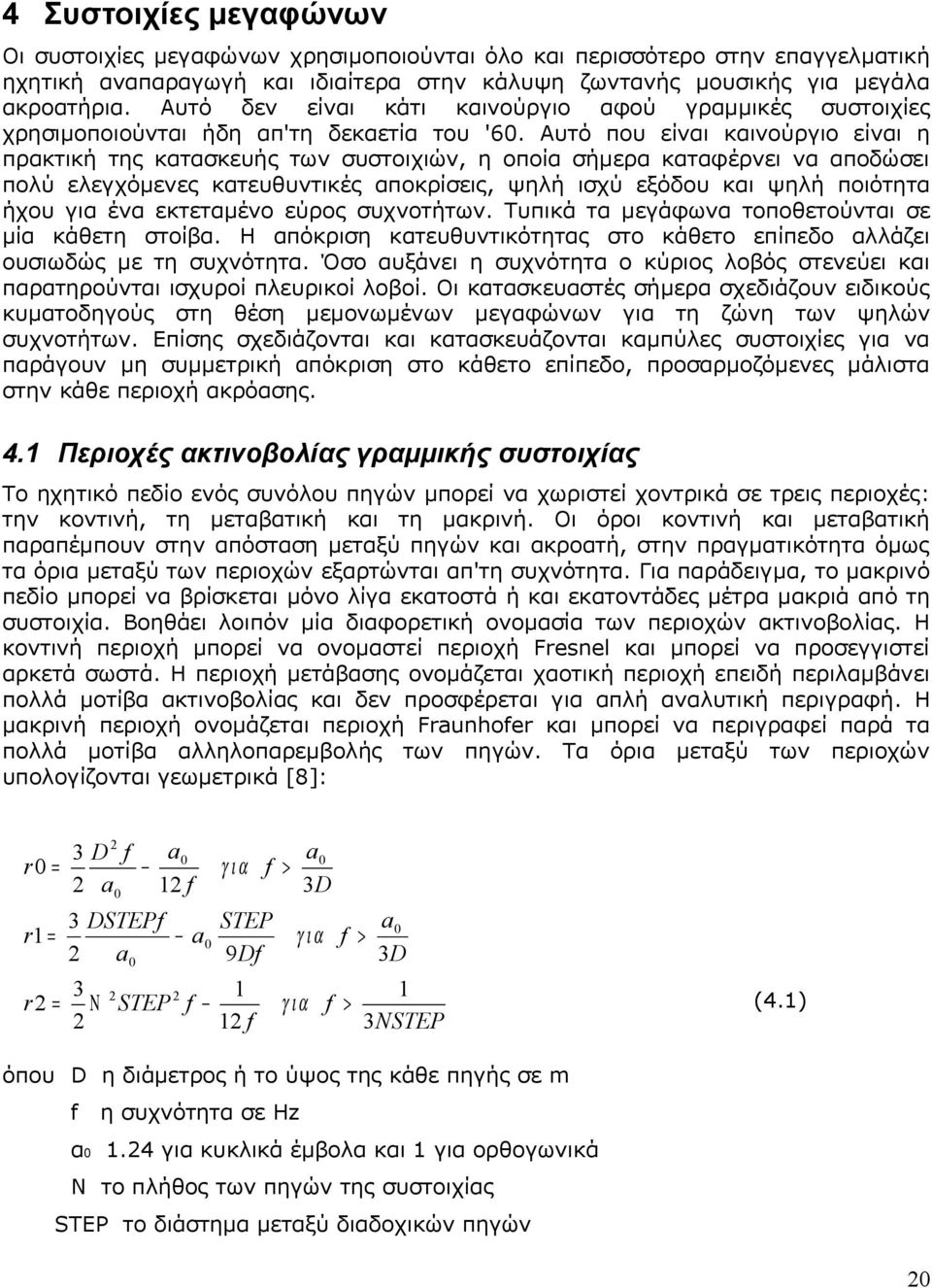 Αυτό που είναι καινούργιο είναι η πρακτική της κατασκευής των συστοιχιών, η οποία σήμερα καταφέρνει να αποδώσει πολύ ελεγχόμενες κατευθυντικές αποκρίσεις, ψηλή ισχύ εξόδου και ψηλή ποιότητα ήχου για