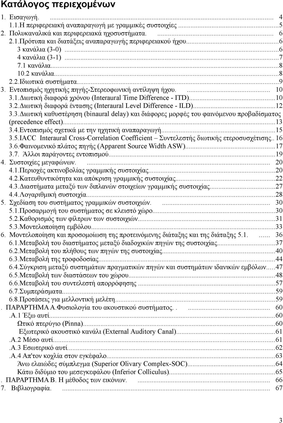 ..10 3.2.Διωτική διαφορά έντασης (Interaural Level Difference - ILD)...12 3.3.Διωτική καθυστέρηση (binaural delay) και διάφορες μορφές του φαινόμενου προβαδίσματος (precedence effect)...13 3.4.