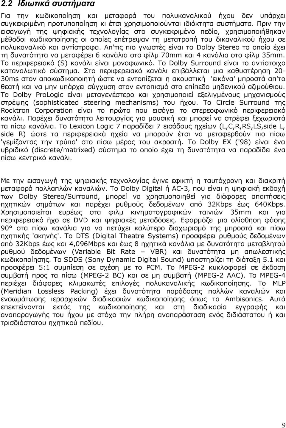 Απ'τις πιο γνωστές είναι το Dolby Stereo το οποίο έχει τη δυνατότητα να μεταφέρει 6 κανάλια στο φίλμ 70mm και 4 κανάλια στο φίλμ 35mm. Το περιφερειακό (S) κανάλι είναι μονοφωνικό.