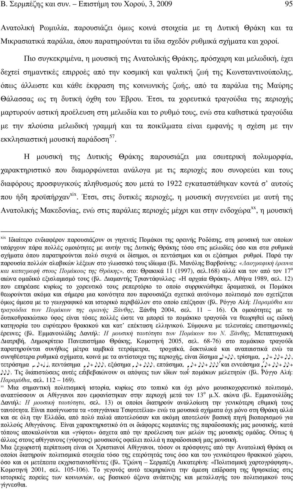 Πιο συγκεκριµένα, η µουσική της Ανατολικής Θράκης, πρόσχαρη και µελωδική, έχει δεχτεί σηµαντικές επιρροές από την κοσµική και ψαλτική ζωή της Κωνσταντινούπολης, όπως άλλωστε και κάθε έκφραση της