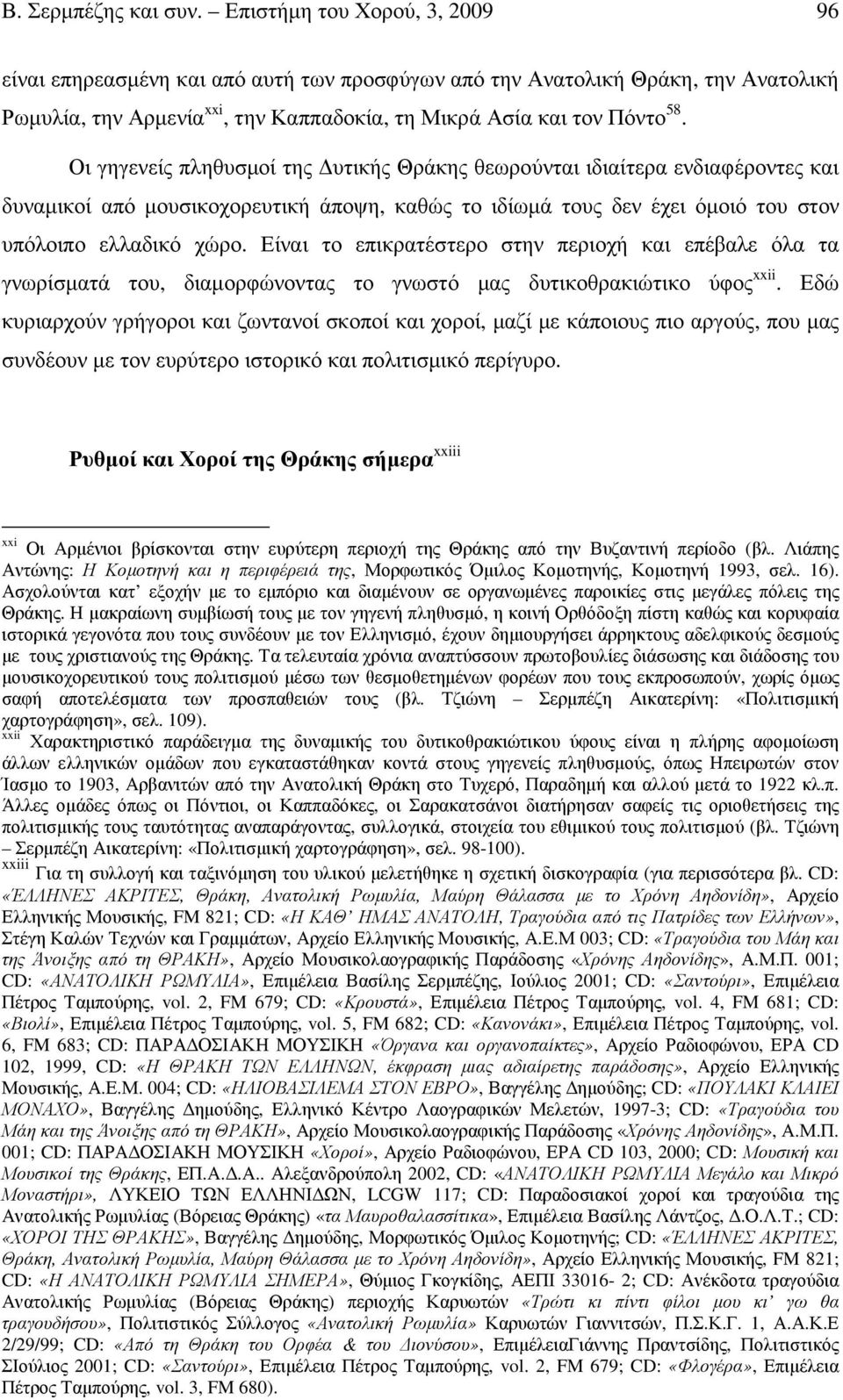 Οι γηγενείς πληθυσµοί της υτικής Θράκης θεωρούνται ιδιαίτερα ενδιαφέροντες και δυναµικοί από µουσικοχορευτική άποψη, καθώς το ιδίωµά τους δεν έχει όµοιό του στον υπόλοιπο ελλαδικό χώρο.