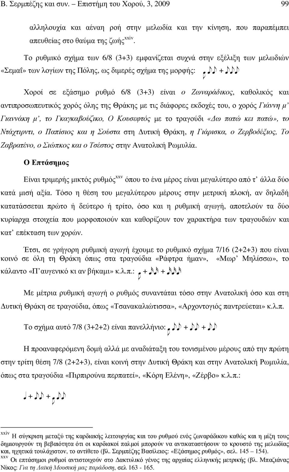 και αντιπροσωπευτικός χορός όλης της Θράκης µε τις διάφορες εκδοχές του, ο χορός Γιάννη µ Γιαννάκη µ, το Γκαγκαβούζικο, Ο Κουσεφτός µε το τραγούδι «ω πατώ κει πατώ», το Ντάχτιρντι, ο Παπίσιος και η