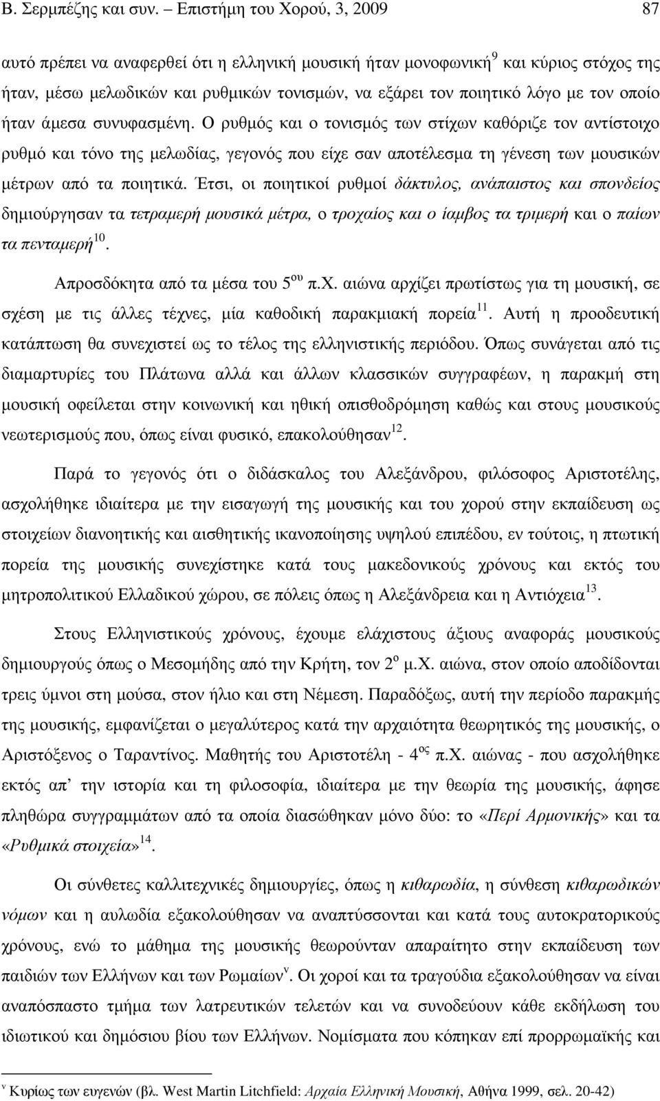 οποίο ήταν άµεσα συνυφασµένη. Ο ρυθµός και ο τονισµός των στίχων καθόριζε τον αντίστοιχο ρυθµό και τόνο της µελωδίας, γεγονός που είχε σαν αποτέλεσµα τη γένεση των µουσικών µέτρων από τα ποιητικά.