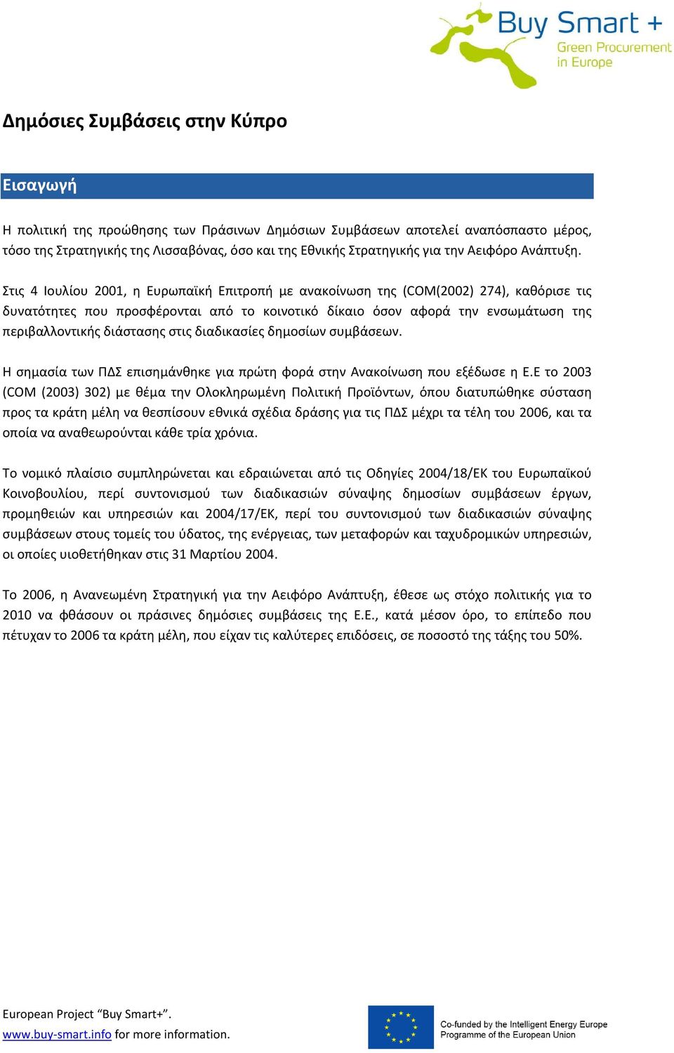 Στις 4 Ιουλίου 2001, η Ευρωπαϊκή Επιτροπή με ανακοίνωση της (COM(2002) 274), καθόρισε τις δυνατότητες που προσφέρονται από το κοινοτικό δίκαιο όσον αφορά την ενσωμάτωση της περιβαλλοντικής διάστασης