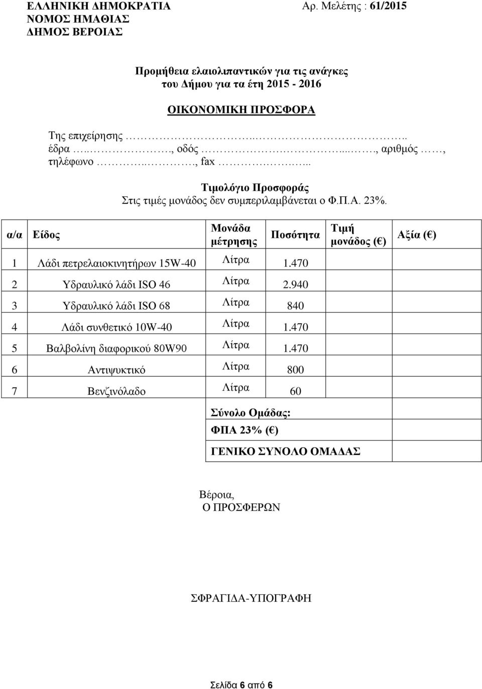 α/α Είδος Μονάδα μέτρησης Ποσότητα Τιμή μονάδος ( ) Αξία ( ) 1 Λάδι πετρελαιοκινητήρων 15W-40 Λίτρα 1.470 2 Υδραυλικό λάδι ISO 46 Λίτρα 2.