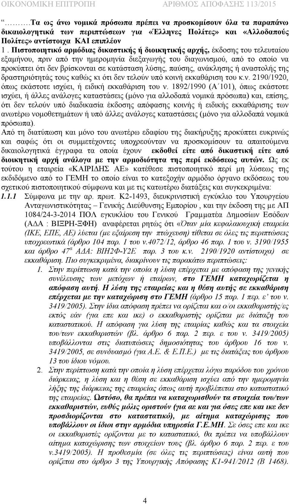 λύσης, παύσης, ανάκλησης ή αναστολής της δραστηριότητάς τους καθώς κι ότι δεν τελούν υπό κοινή εκκαθάριση του κ.ν. 2190/1920, όπως εκάστοτε ισχύει, ή ειδική εκκαθάριση του ν.