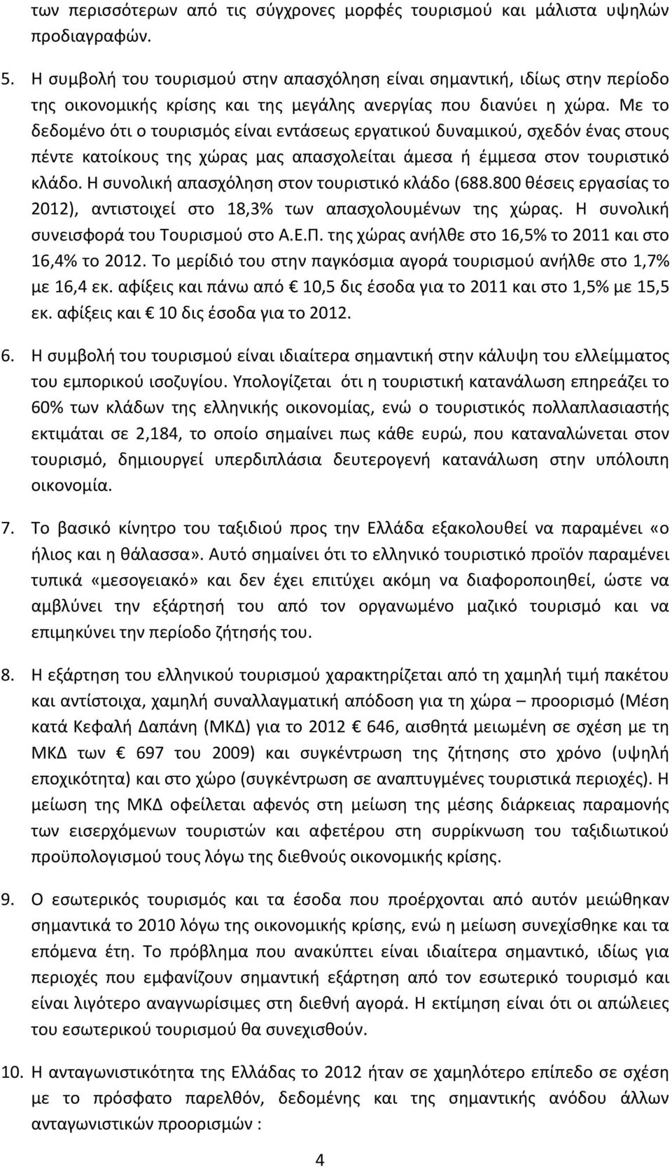 Με το δεδομένο ότι ο τουρισμός είναι εντάσεως εργατικού δυναμικού, σχεδόν ένας στους πέντε κατοίκους της χώρας μας απασχολείται άμεσα ή έμμεσα στον τουριστικό κλάδο.