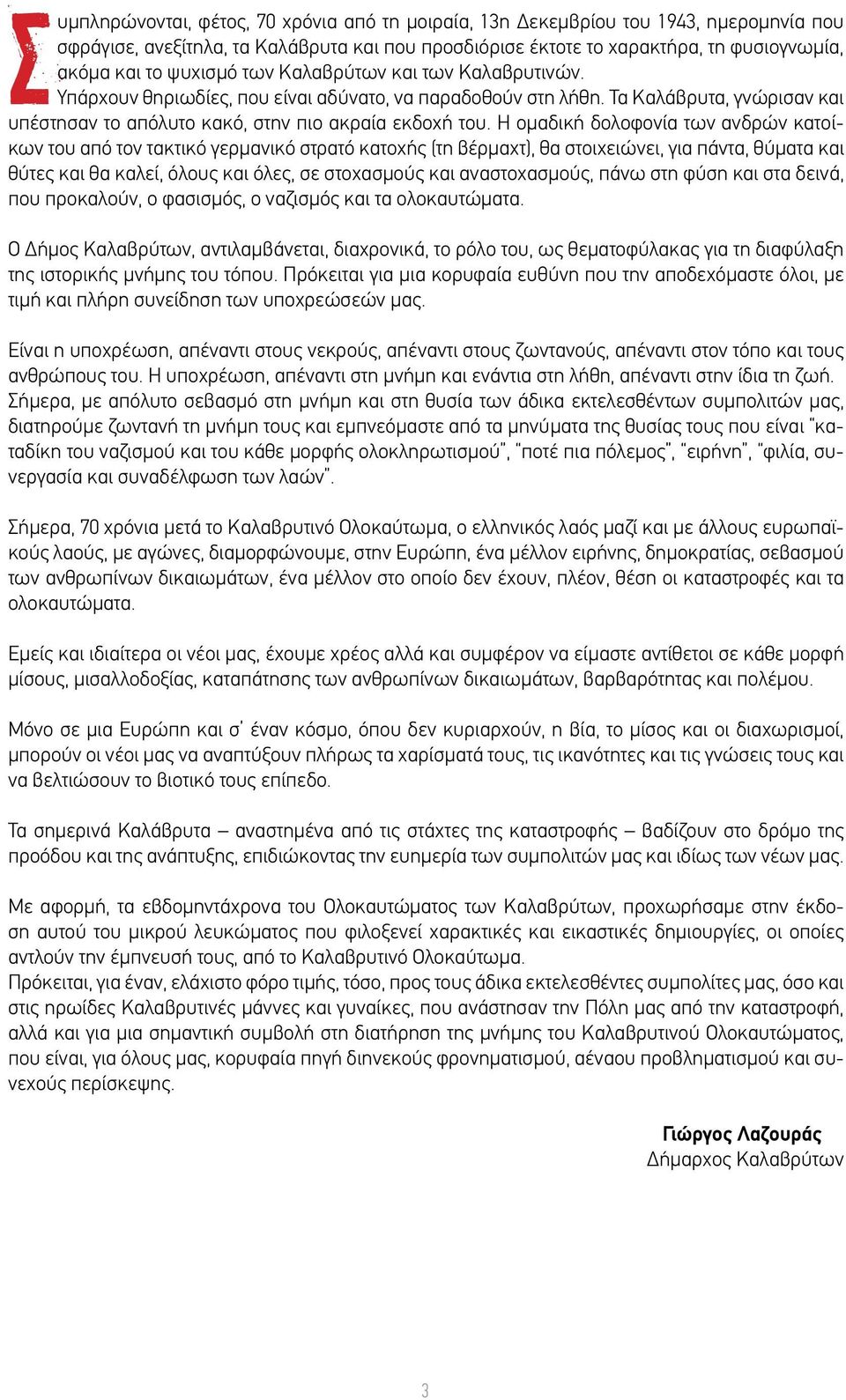 Η ομαδική δολοφονία των ανδρών κατοίκων του από τον τακτικό γερμανικό στρατό κατοχής (τη βέρμαχτ), θα στοιχειώνει, για πάντα, θύματα και θύτες και θα καλεί, όλους και όλες, σε στοχασμούς και