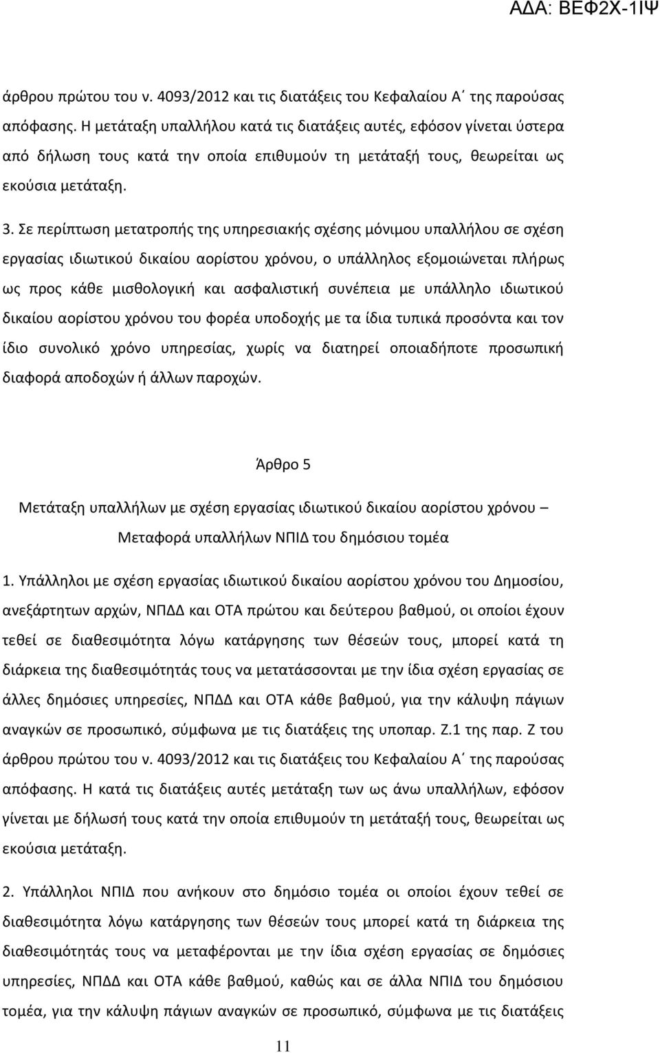 Σε περίπτωση μετατροπής της υπηρεσιακής σχέσης μόνιμου υπαλλήλου σε σχέση εργασίας ιδιωτικού δικαίου αορίστου χρόνου, ο υπάλληλος εξομοιώνεται πλήρως ως προς κάθε μισθολογική και ασφαλιστική συνέπεια