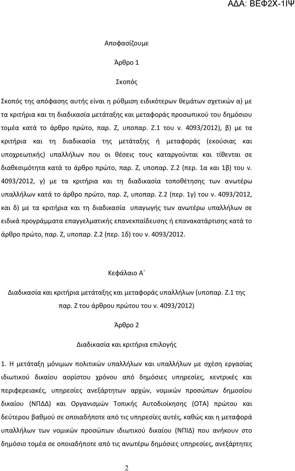 4093/2012), β) με τα κριτήρια και τη διαδικασία της μετάταξης ή μεταφοράς (εκούσιας και υποχρεωτικής) υπαλλήλων που οι θέσεις τους καταργούνται και τίθενται σε διαθεσιμότητα κατά το άρθρο πρώτο, παρ.