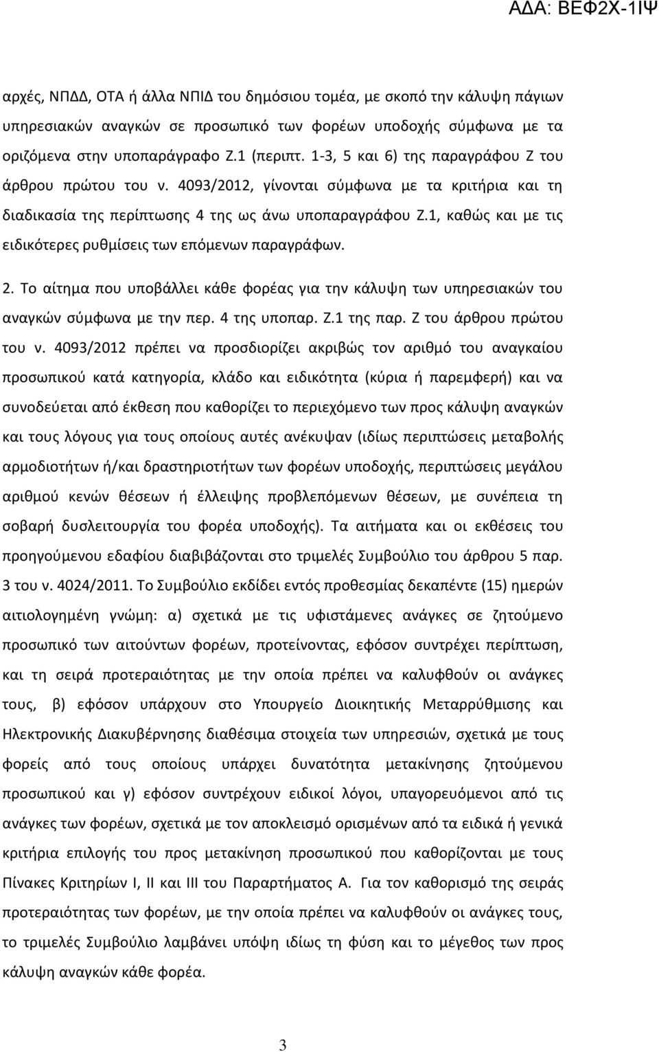 1, καθώς και με τις ειδικότερες ρυθμίσεις των επόμενων παραγράφων. 2. Το αίτημα που υποβάλλει κάθε φορέας για την κάλυψη των υπηρεσιακών του αναγκών σύμφωνα με την περ. 4 της υποπαρ. Ζ.1 της παρ.