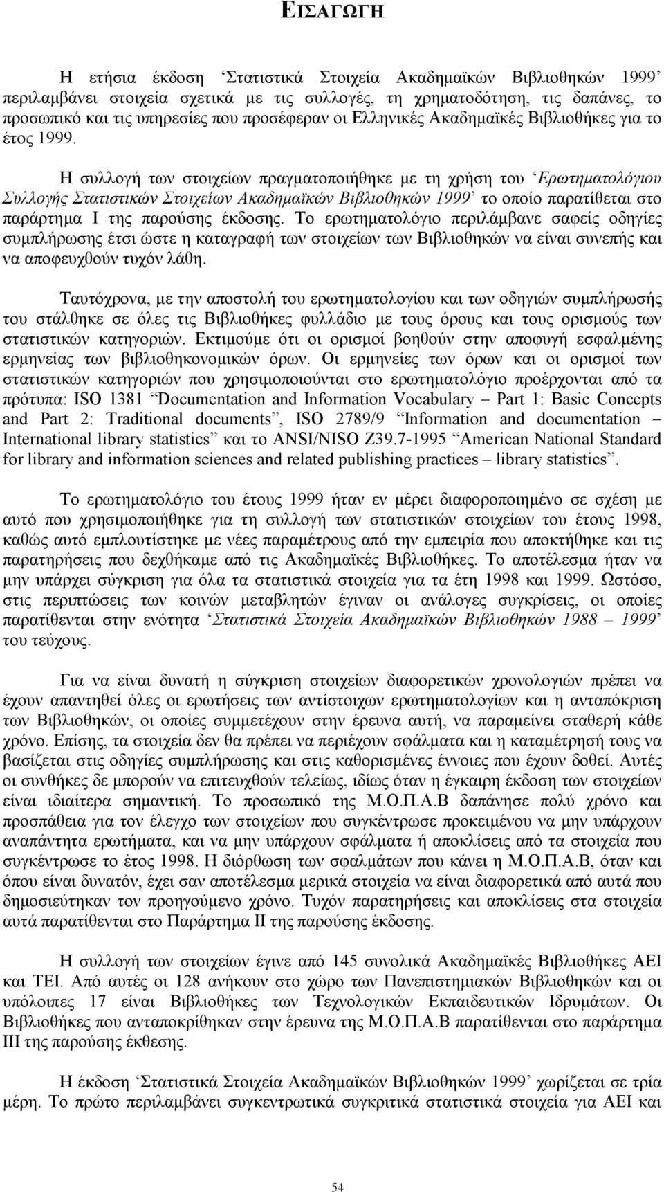 Η συλλογή των στοιχείων πραγµατοποιήθηκε µε τη χρήση του Ερωτηµατολόγιου Συλλογής Στατιστικών Στοιχείων Ακαδηµαϊκών Βιβλιοθηκών 1999 το οποίο παρατίθεται στο παράρτηµα Ι της παρούσης έκδοσης.