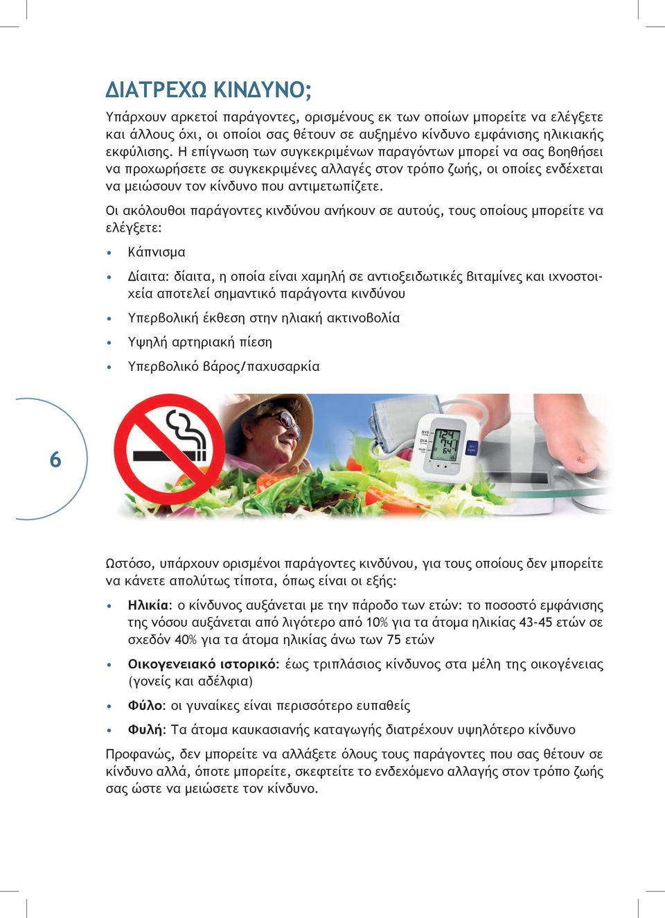 Οι ακόλουθοι παράγοντες κινδύνου ανήκουν σε αυτούς, τους οποίους μπορείτε να ελέγξετε: Κάπνισμα Δίαιτα: δίαιτα, η οποία είναι χαμηλή σε αντιοξειδωτικές βιταμίνες και ιχνοστοιχεία αποτελεί σημαντικό