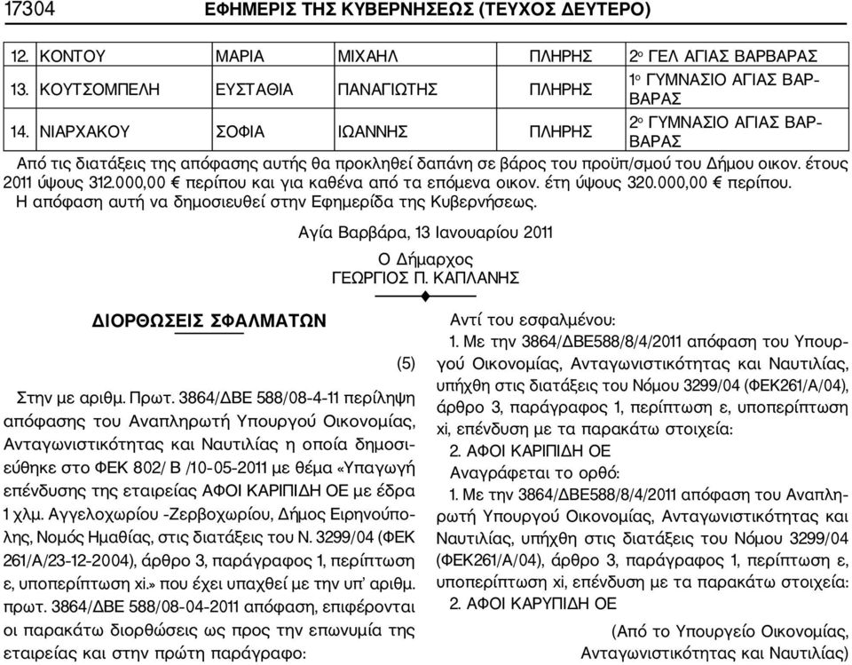 000,00 περίπου και για καθένα από τα επόµενα οικον. έτη ύψους 320.000,00 περίπου. Η απόφαση αυτή να δηµοσιευθεί στην Εφηµερίδα της Κυβερνήσεως. ΙΟΡΘΩΣΕΙΣ ΣΦΑΛΜΑΤΩΝ Στην µε αριθµ. Πρωτ.