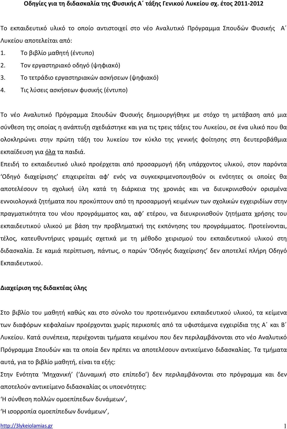 Τις λύσεις ασκήσεων φυσικής (έντυπο) Το νέο Αναλυτικό Πρόγραμμα Σπουδών Φυσικής δημιουργήθηκε με στόχο τη μετάβαση από μια σύνθεση της οποίας η ανάπτυξη σχεδιάστηκε και για τις τρεις τάξεις του